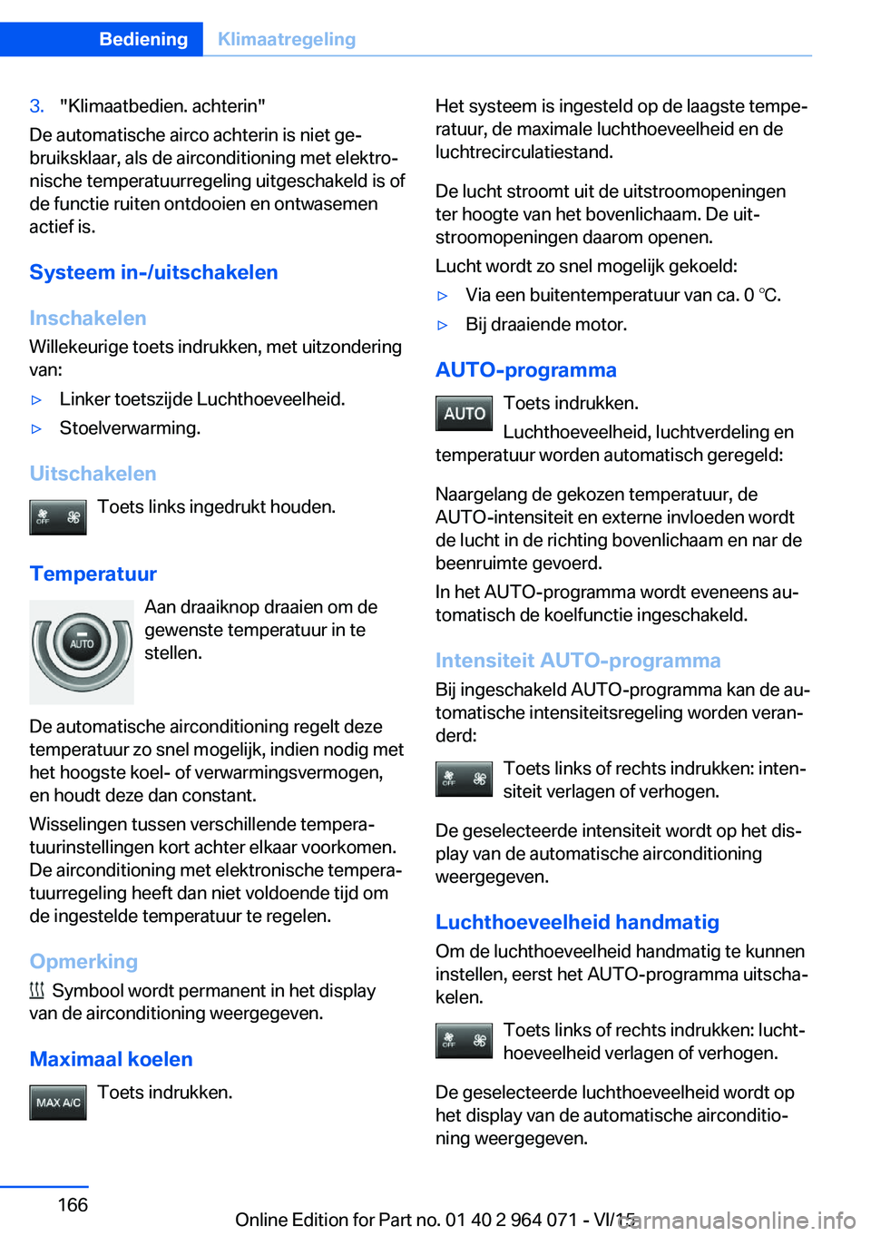 BMW X6 M 2016  Instructieboekjes (in Dutch) 3."Klimaatbedien. achterin"
De automatische airco achterin is niet ge‐
bruiksklaar, als de airconditioning met elektro‐
nische temperatuurregeling uitgeschakeld is of
de functie ruiten ont