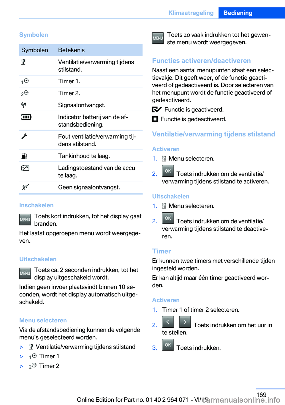 BMW X6 M 2016  Instructieboekjes (in Dutch) SymbolenSymbolenBetekenis Ventilatie/verwarming tijdens
stilstand. Timer 1. Timer 2. Signaalontvangst. Indicator batterij van de af‐
standsbediening. Fout ventilatie/verwarming tij‐
dens stilstand