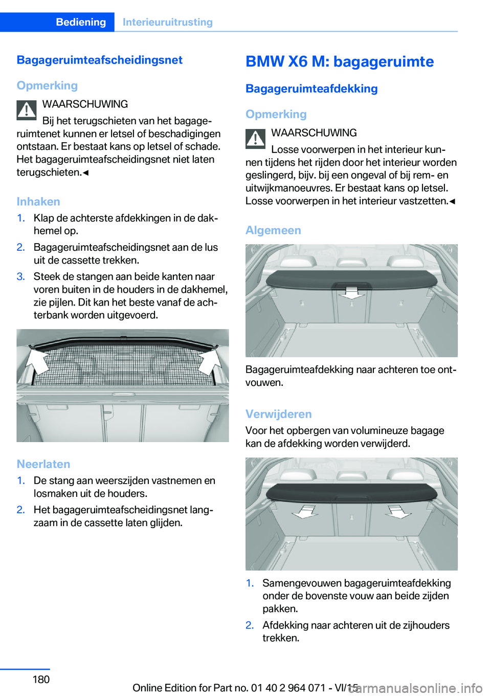 BMW X6 M 2016  Instructieboekjes (in Dutch) Bagageruimteafscheidingsnet
Opmerking WAARSCHUWING
Bij het terugschieten van het bagage‐
ruimtenet kunnen er letsel of beschadigingen
ontstaan. Er bestaat kans op letsel of schade.
Het bagageruimtea