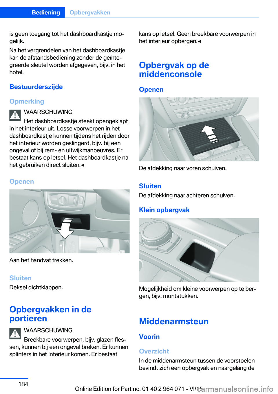 BMW X6 M 2016  Instructieboekjes (in Dutch) is geen toegang tot het dashboardkastje mo‐
gelijk.
Na het vergrendelen van het dashboardkastje
kan de afstandsbediening zonder de geïnte‐
greerde sleutel worden afgegeven, bijv. in het
hotel.
Be
