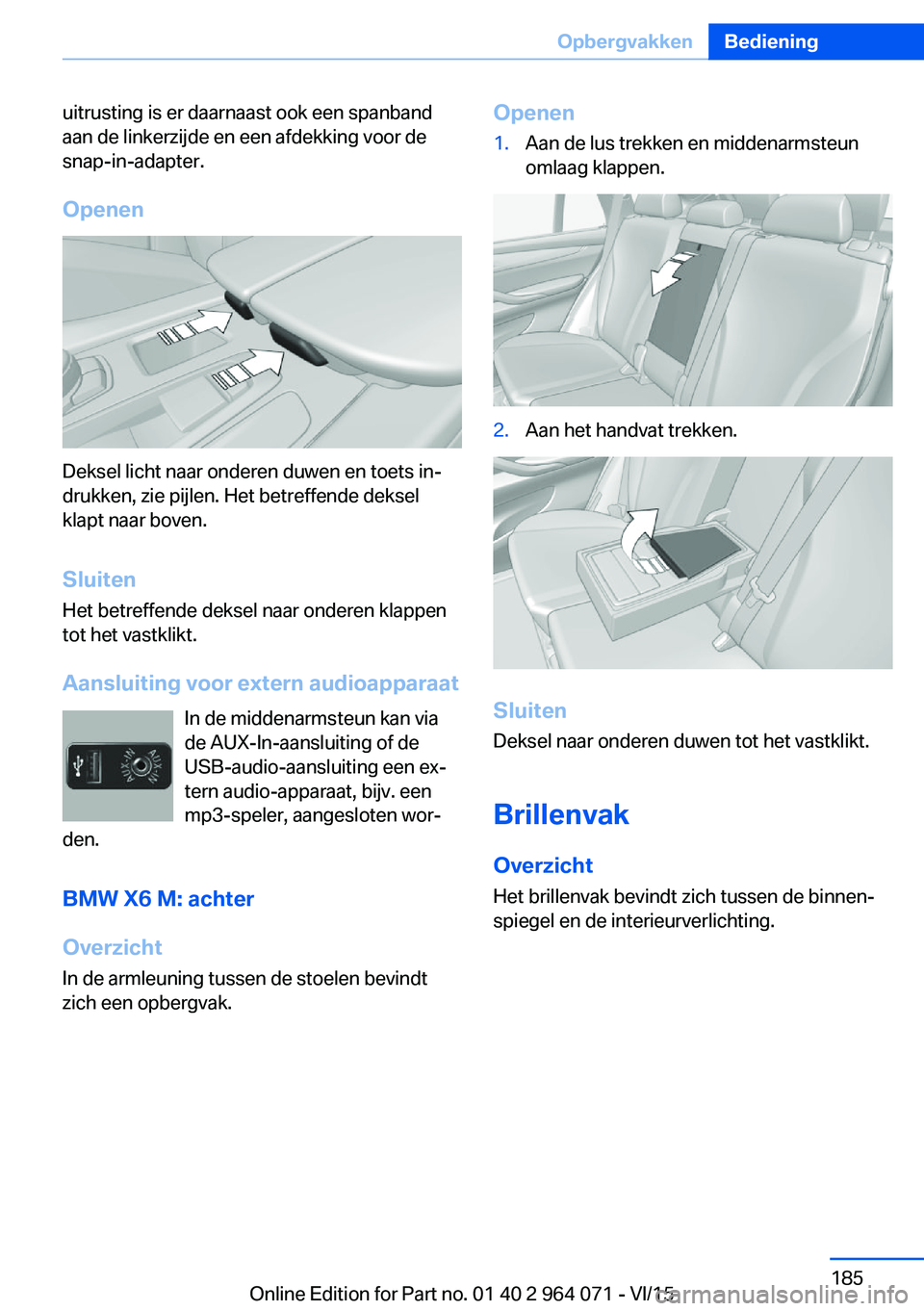 BMW X6 M 2016  Instructieboekjes (in Dutch) uitrusting is er daarnaast ook een spanband
aan de linkerzijde en een afdekking voor de
snap-in-adapter.
Openen
Deksel licht naar onderen duwen en toets in‐
drukken, zie pijlen. Het betreffende deks