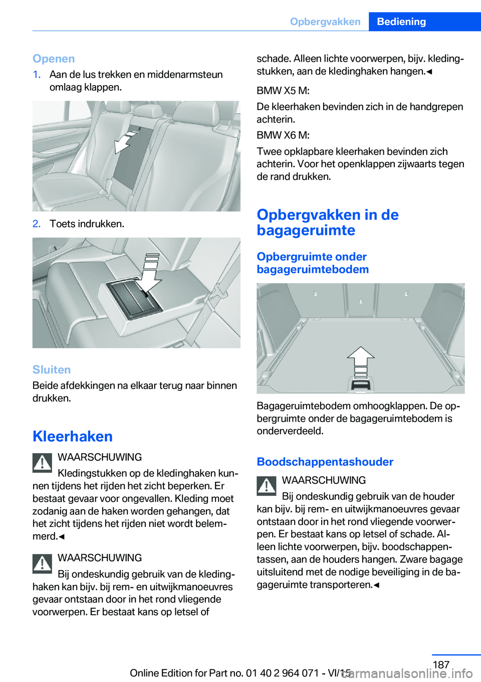 BMW X6 M 2016  Instructieboekjes (in Dutch) Openen1.Aan de lus trekken en middenarmsteun
omlaag klappen.2.Toets indrukken.
Sluiten
Beide afdekkingen na elkaar terug naar binnen
drukken.
Kleerhaken WAARSCHUWING
Kledingstukken op de kledinghaken 