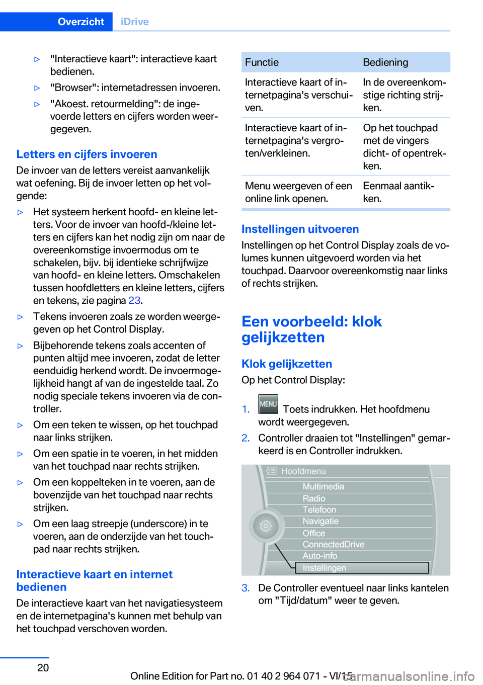 BMW X6 M 2016 Instructieboekjes (in Dutch) ▷"Interactieve kaart": interactieve kaart
bedienen.▷"Browser": internetadressen invoeren.▷"Akoest. retourmelding": de inge‐
voerde letters en cijfers worden weer‐
geg BMW X6 M 2016 Instructieboekjes (in Dutch) ▷"Interactieve kaart": interactieve kaart
bedienen.▷"Browser": internetadressen invoeren.▷"Akoest. retourmelding": de inge‐
voerde letters en cijfers worden weer‐
geg