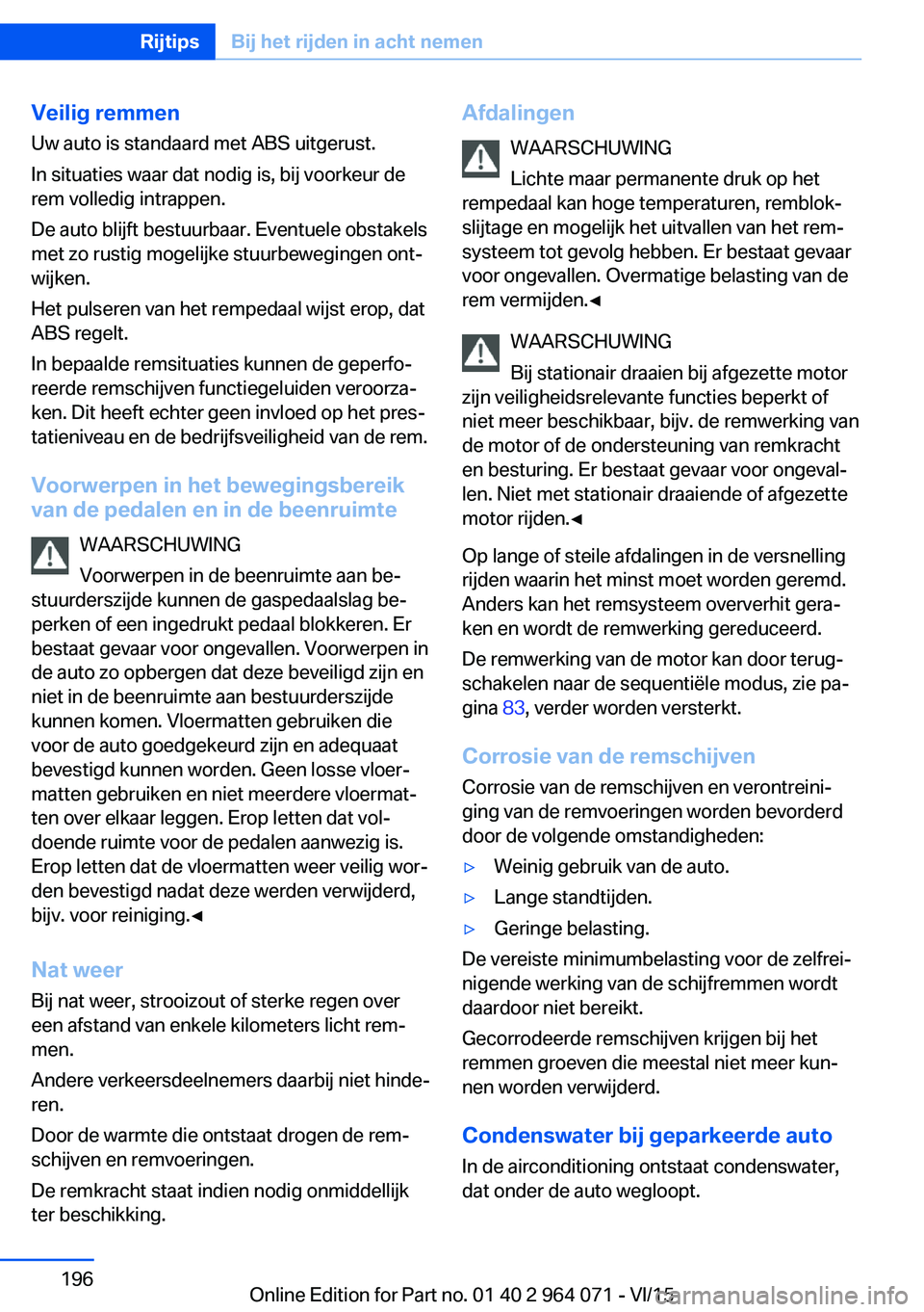 BMW X6 M 2016 Instructieboekjes (in Dutch) Veilig remmen
Uw auto is standaard met ABS uitgerust.
In situaties waar dat nodig is, bij voorkeur de
rem volledig intrappen.
De auto blijft bestuurbaar. Eventuele obstakels
met zo rustig mogelijke st BMW X6 M 2016 Instructieboekjes (in Dutch) Veilig remmen
Uw auto is standaard met ABS uitgerust.
In situaties waar dat nodig is, bij voorkeur de
rem volledig intrappen.
De auto blijft bestuurbaar. Eventuele obstakels
met zo rustig mogelijke st