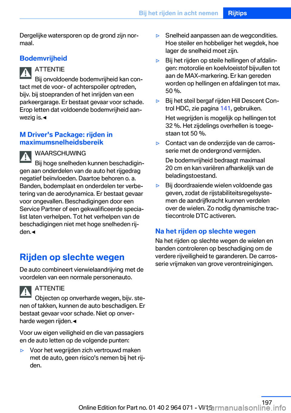 BMW X6 M 2016 Instructieboekjes (in Dutch) Dergelijke watersporen op de grond zijn nor‐
maal.
Bodemvrijheid ATTENTIE
Bij onvoldoende bodemvrijheid kan con‐
tact met de voor- of achterspoiler optreden,
bijv. bij stoepranden of het inrijden BMW X6 M 2016 Instructieboekjes (in Dutch) Dergelijke watersporen op de grond zijn nor‐
maal.
Bodemvrijheid ATTENTIE
Bij onvoldoende bodemvrijheid kan con‐
tact met de voor- of achterspoiler optreden,
bijv. bij stoepranden of het inrijden