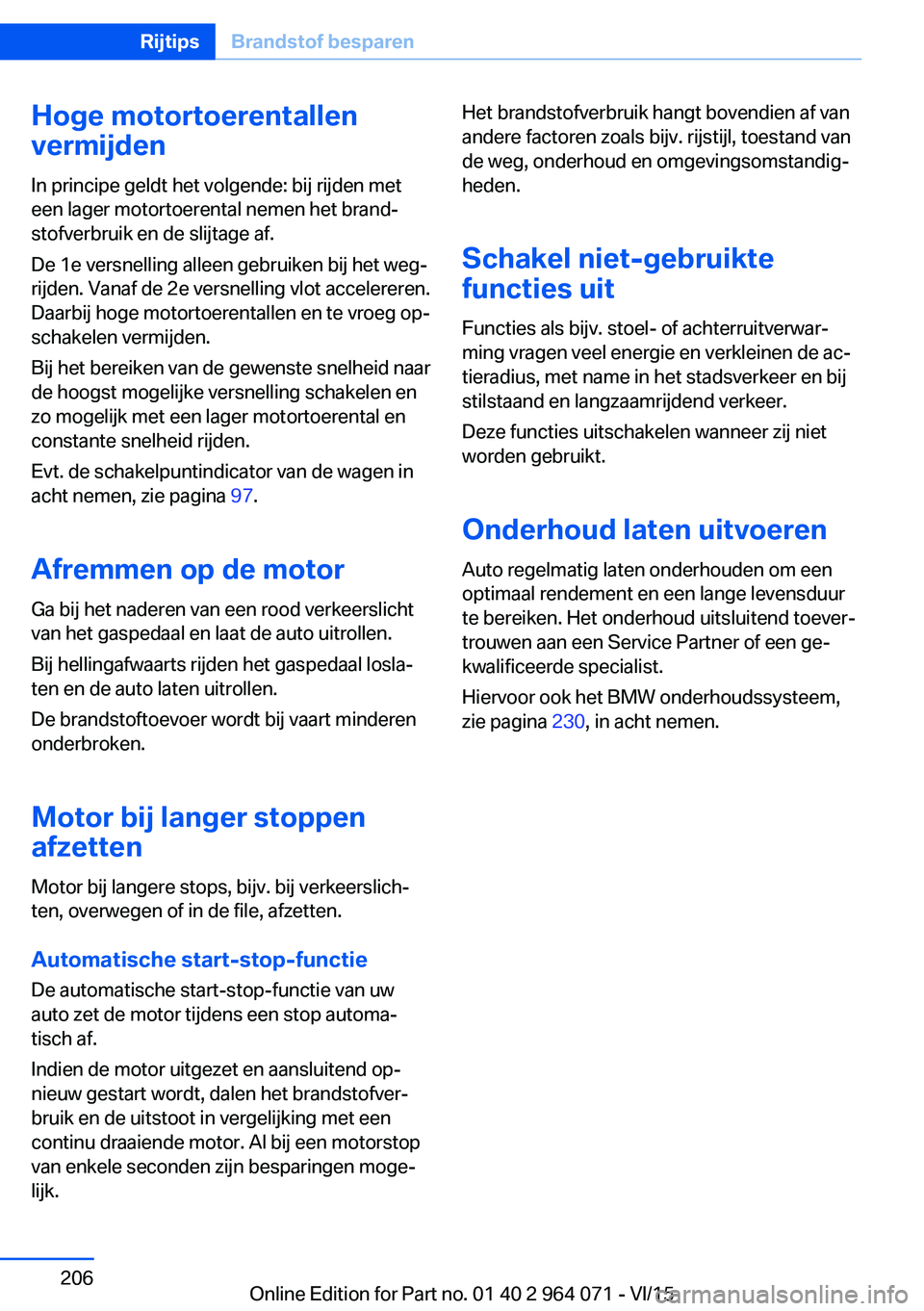 BMW X6 M 2016 Instructieboekjes (in Dutch) Hoge motortoerentallen
vermijden
In principe geldt het volgende: bij rijden met
een lager motortoerental nemen het brand‐
stofverbruik en de slijtage af.
De 1e versnelling alleen gebruiken bij het w BMW X6 M 2016 Instructieboekjes (in Dutch) Hoge motortoerentallen
vermijden
In principe geldt het volgende: bij rijden met
een lager motortoerental nemen het brand‐
stofverbruik en de slijtage af.
De 1e versnelling alleen gebruiken bij het w