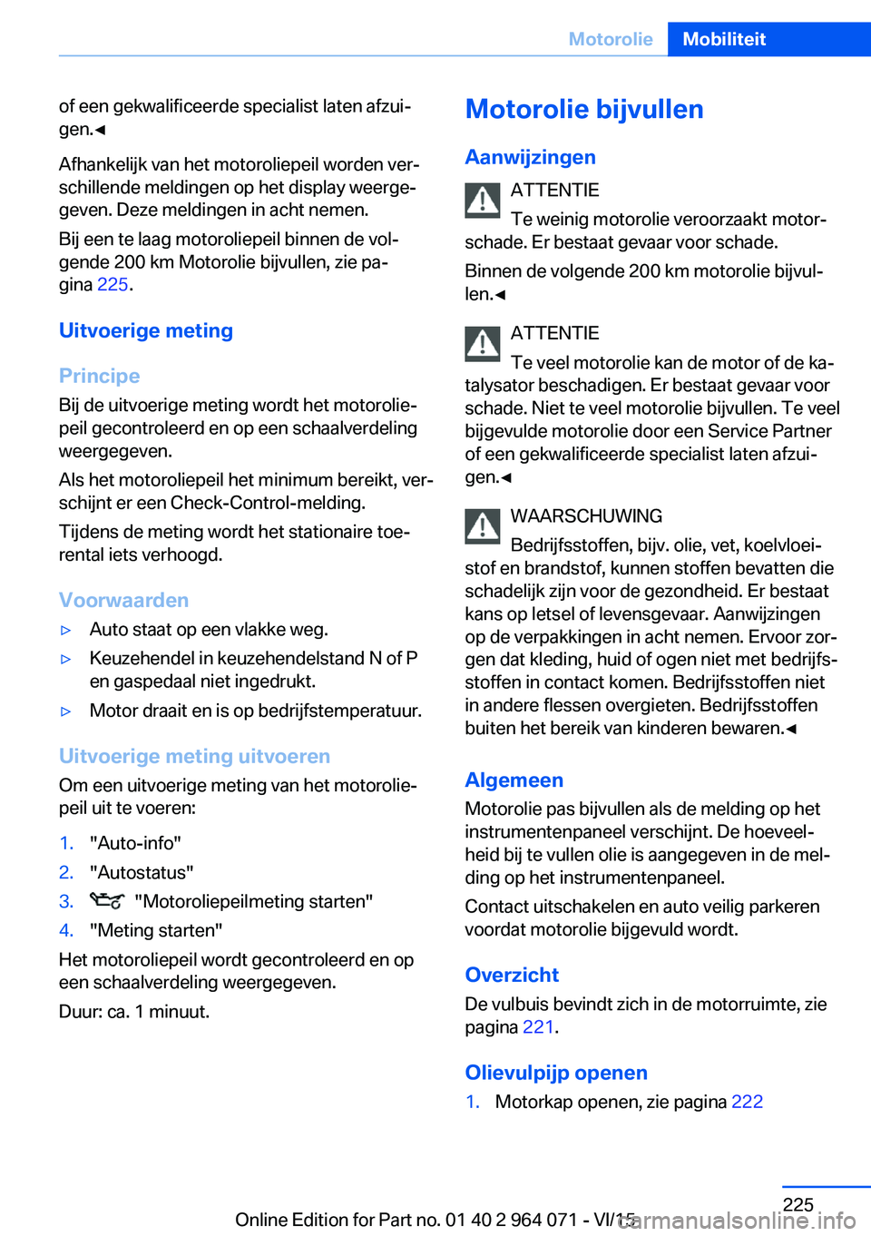 BMW X6 M 2016 Instructieboekjes (in Dutch) of een gekwalificeerde specialist laten afzui‐
gen.◀
Afhankelijk van het motoroliepeil worden ver‐
schillende meldingen op het display weerge‐
geven. Deze meldingen in acht nemen.
Bij een te l BMW X6 M 2016 Instructieboekjes (in Dutch) of een gekwalificeerde specialist laten afzui‐
gen.◀
Afhankelijk van het motoroliepeil worden ver‐
schillende meldingen op het display weerge‐
geven. Deze meldingen in acht nemen.
Bij een te l