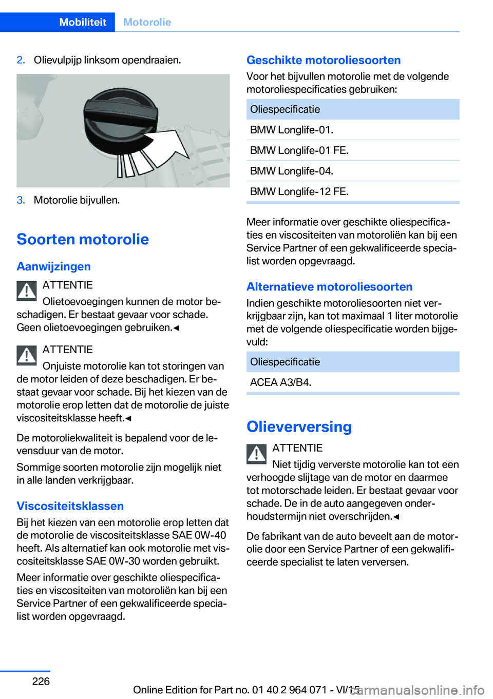 BMW X6 M 2016 Instructieboekjes (in Dutch) 2.Olievulpijp linksom opendraaien.3.Motorolie bijvullen.
Soorten motorolieAanwijzingen ATTENTIE
Olietoevoegingen kunnen de motor be‐
schadigen. Er bestaat gevaar voor schade.
Geen olietoevoegingen g BMW X6 M 2016 Instructieboekjes (in Dutch) 2.Olievulpijp linksom opendraaien.3.Motorolie bijvullen.
Soorten motorolieAanwijzingen ATTENTIE
Olietoevoegingen kunnen de motor be‐
schadigen. Er bestaat gevaar voor schade.
Geen olietoevoegingen g