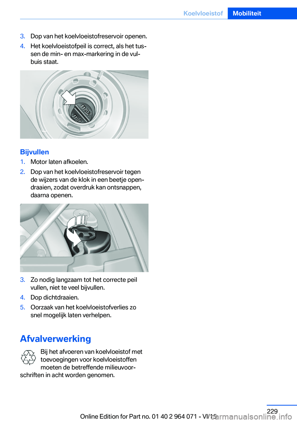 BMW X6 M 2016 Instructieboekjes (in Dutch) 3.Dop van het koelvloeistofreservoir openen.4.Het koelvloeistofpeil is correct, als het tus‐
sen de min- en max-markering in de vul‐
buis staat.
Bijvullen
1.Motor laten afkoelen.2.Dop van het koel BMW X6 M 2016 Instructieboekjes (in Dutch) 3.Dop van het koelvloeistofreservoir openen.4.Het koelvloeistofpeil is correct, als het tus‐
sen de min- en max-markering in de vul‐
buis staat.
Bijvullen
1.Motor laten afkoelen.2.Dop van het koel
