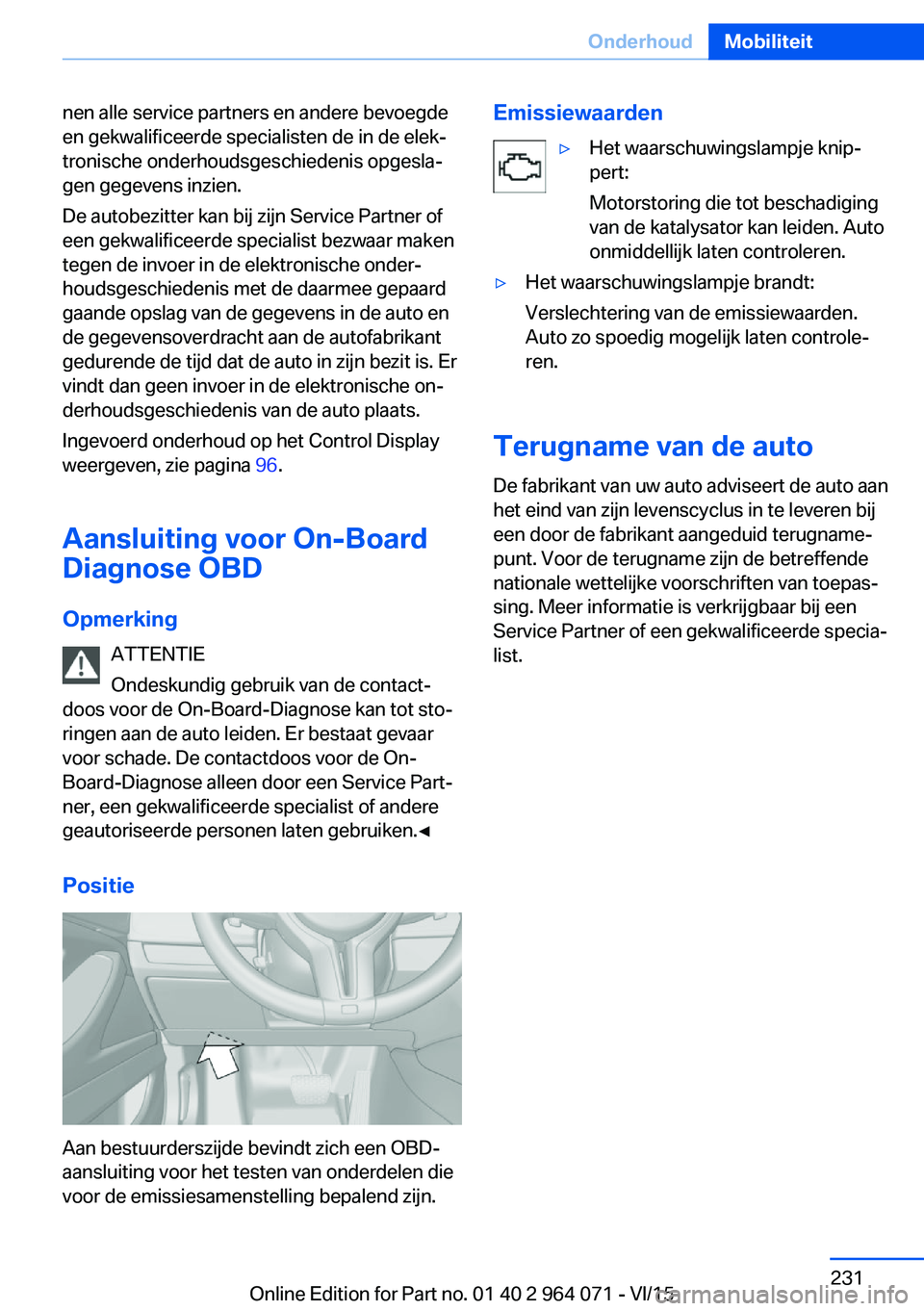 BMW X6 M 2016  Instructieboekjes (in Dutch) nen alle service partners en andere bevoegde
en gekwalificeerde specialisten de in de elek‐
tronische onderhoudsgeschiedenis opgesla‐
gen gegevens inzien.
De autobezitter kan bij zijn Service Part
