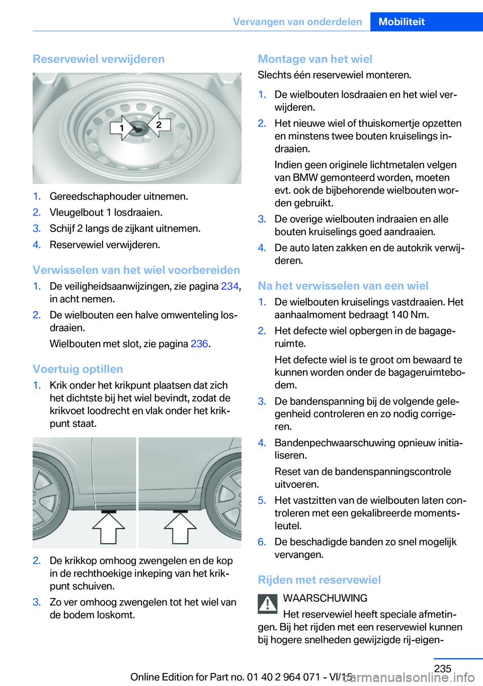 BMW X6 M 2016  Instructieboekjes (in Dutch) Reservewiel verwijderen1.Gereedschaphouder uitnemen.2.Vleugelbout 1 losdraaien.3.Schijf 2 langs de zijkant uitnemen.4.Reservewiel verwijderen.
Verwisselen van het wiel voorbereiden
1.De veiligheidsaan