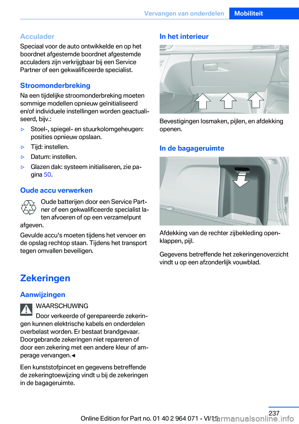 BMW X6 M 2016  Instructieboekjes (in Dutch) AcculaderSpeciaal voor de auto ontwikkelde en op het
boordnet afgestemde boordnet afgestemde
acculaders zijn verkrijgbaar bij een Service
Partner of een gekwalificeerde specialist.
Stroomonderbreking
