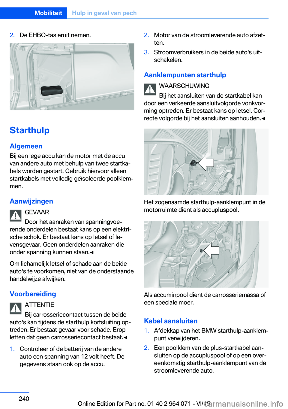 BMW X6 M 2016  Instructieboekjes (in Dutch) 2.De EHBO-tas eruit nemen.
StarthulpAlgemeen
Bij een lege accu kan de motor met de accu
van andere auto met behulp van twee startka‐
bels worden gestart. Gebruik hiervoor alleen
startkabels met voll