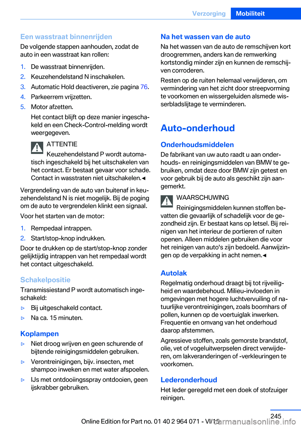 BMW X6 M 2016  Instructieboekjes (in Dutch) Een wasstraat binnenrijden
De volgende stappen aanhouden, zodat de
auto in een wasstraat kan rollen:1.De wasstraat binnenrijden.2.Keuzehendelstand N inschakelen.3.Automatic Hold deactiveren, zie pagin