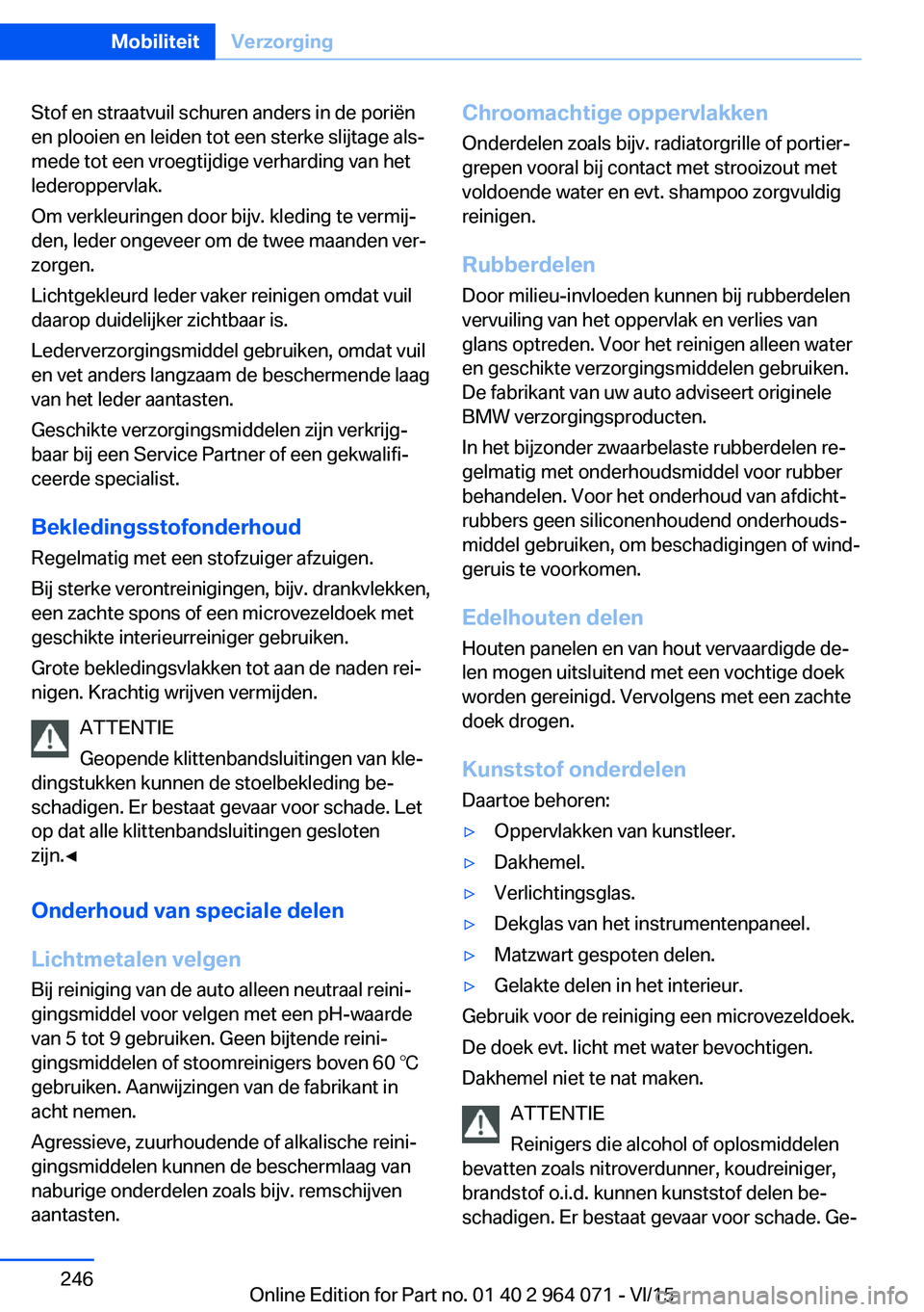 BMW X6 M 2016  Instructieboekjes (in Dutch) Stof en straatvuil schuren anders in de poriën
en plooien en leiden tot een sterke slijtage als‐
mede tot een vroegtijdige verharding van het
lederoppervlak.
Om verkleuringen door bijv. kleding te 