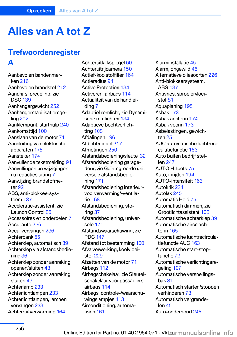BMW X6 M 2016 Instructieboekjes (in Dutch) Alles van A tot Z
TrefwoordenregisterA
Aanbevolen bandenmer‐ ken 216
Aanbevolen brandstof 212
Aandrijfslipregeling, zie DSC 139
Aanhangergewicht 252
Aanhangerstabilisatierege‐ ling 202
A BMW X6 M 2016 Instructieboekjes (in Dutch) Alles van A tot Z
TrefwoordenregisterA
Aanbevolen bandenmer‐ ken 216
Aanbevolen brandstof 212
Aandrijfslipregeling, zie DSC 139
Aanhangergewicht 252
Aanhangerstabilisatierege‐ ling 202
A