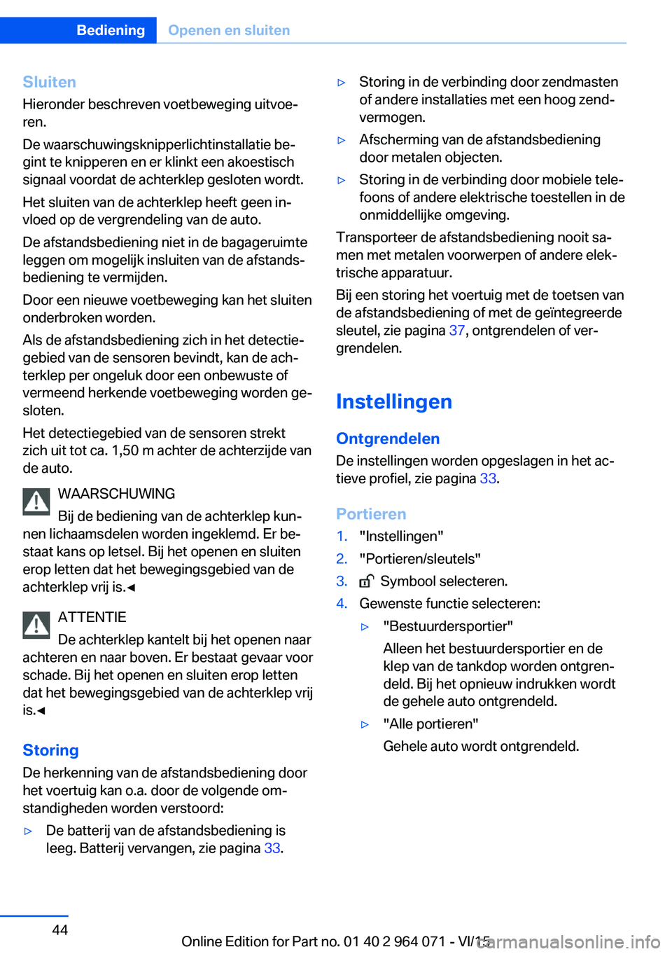 BMW X6 M 2016  Instructieboekjes (in Dutch) Sluiten
Hieronder beschreven voetbeweging uitvoe‐
ren.
De waarschuwingsknipperlichtinstallatie be‐
gint te knipperen en er klinkt een akoestisch
signaal voordat de achterklep gesloten wordt.
Het s