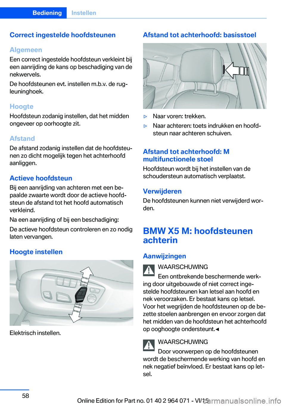 BMW X6 M 2016 Instructieboekjes (in Dutch) Correct ingestelde hoofdsteunen
Algemeen
Een correct ingestelde hoofdsteun verkleint bij
een aanrijding de kans op beschadiging van de
nekwervels.
De hoofdsteunen evt. instellen m.b.v. de rug‐
leuni BMW X6 M 2016 Instructieboekjes (in Dutch) Correct ingestelde hoofdsteunen
Algemeen
Een correct ingestelde hoofdsteun verkleint bij
een aanrijding de kans op beschadiging van de
nekwervels.
De hoofdsteunen evt. instellen m.b.v. de rug‐
leuni