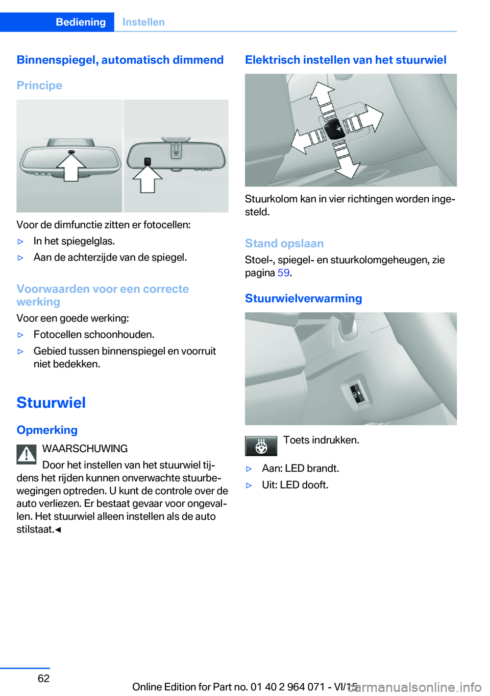 BMW X6 M 2016 Instructieboekjes (in Dutch) Binnenspiegel, automatisch dimmend
Principe
Voor de dimfunctie zitten er fotocellen:
▷In het spiegelglas.▷Aan de achterzijde van de spiegel.
Voorwaarden voor een correcte
werking
Voor een goede we BMW X6 M 2016 Instructieboekjes (in Dutch) Binnenspiegel, automatisch dimmend
Principe
Voor de dimfunctie zitten er fotocellen:
▷In het spiegelglas.▷Aan de achterzijde van de spiegel.
Voorwaarden voor een correcte
werking
Voor een goede we