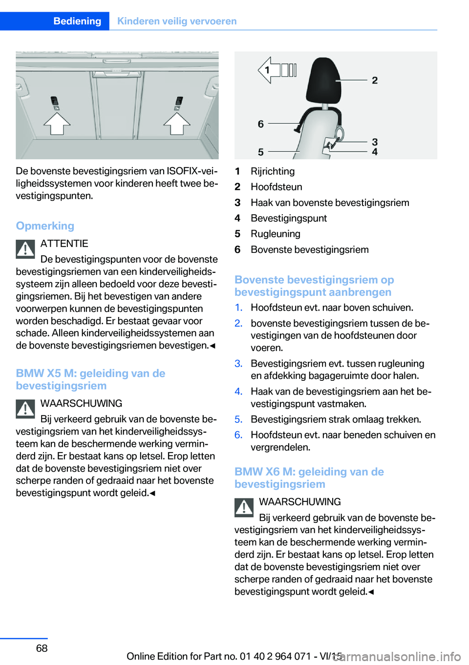 BMW X6 M 2016 Instructieboekjes (in Dutch) De bovenste bevestigingsriem van ISOFIX-vei‐
ligheidssystemen voor kinderen heeft twee be‐
vestigingspunten.
Opmerking ATTENTIE
De bevestigingspunten voor de bovenste
bevestigingsriemen van een ki BMW X6 M 2016 Instructieboekjes (in Dutch) De bovenste bevestigingsriem van ISOFIX-vei‐
ligheidssystemen voor kinderen heeft twee be‐
vestigingspunten.
Opmerking ATTENTIE
De bevestigingspunten voor de bovenste
bevestigingsriemen van een ki