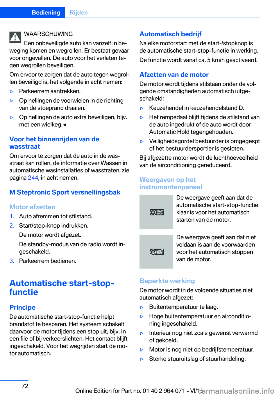 BMW X6 M 2016  Instructieboekjes (in Dutch) WAARSCHUWING
Een onbeveiligde auto kan vanzelf in be‐
weging komen en wegrollen. Er bestaat gevaar
voor ongevallen. De auto voor het verlaten te‐
gen wegrollen beveiligen.
Om ervoor te zorgen dat 