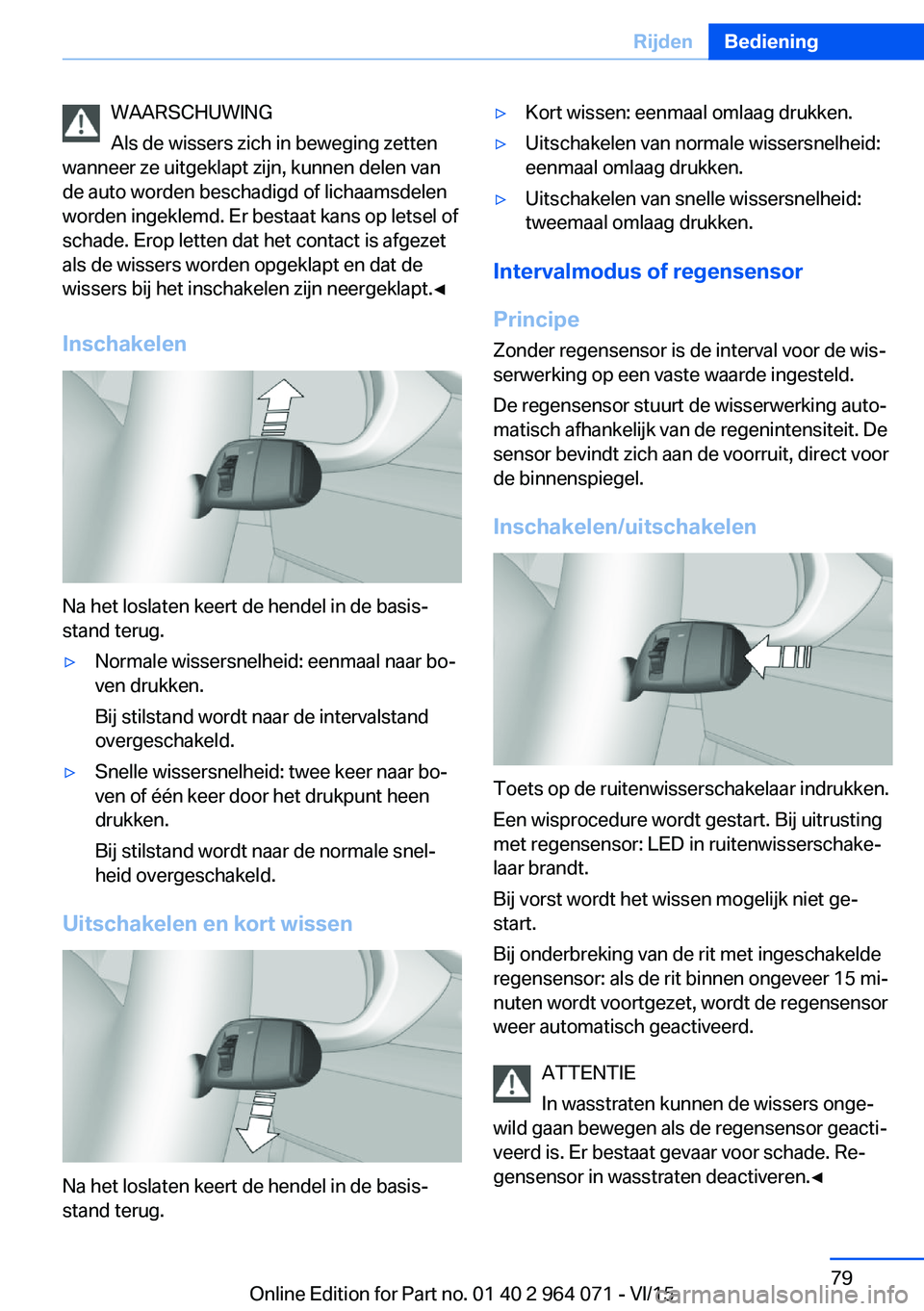 BMW X6 M 2016  Instructieboekjes (in Dutch) WAARSCHUWING
Als de wissers zich in beweging zetten
wanneer ze uitgeklapt zijn, kunnen delen van
de auto worden beschadigd of lichaamsdelen
worden ingeklemd. Er bestaat kans op letsel of
schade. Erop 