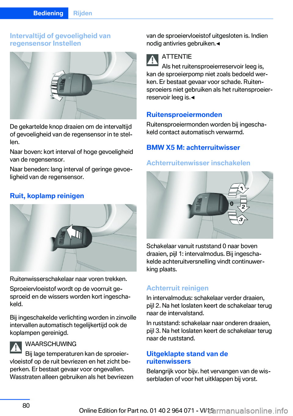BMW X6 M 2016  Instructieboekjes (in Dutch) Intervaltijd of gevoeligheid van
regensensor Instellen
De gekartelde knop draaien om de intervaltijd
of gevoeligheid van de regensensor in te stel‐
len.
Naar boven: kort interval of hoge gevoelighei