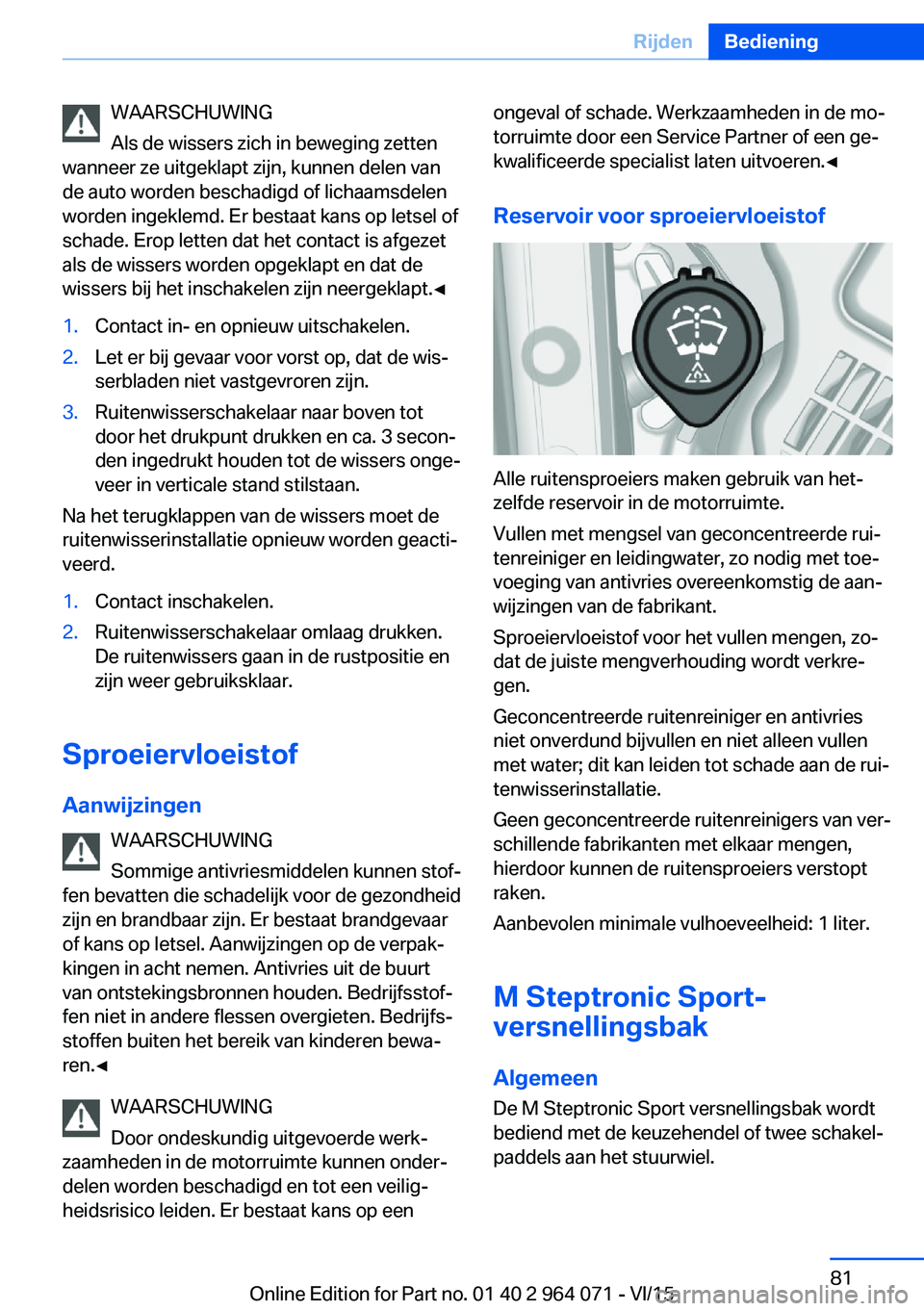 BMW X6 M 2016 Instructieboekjes (in Dutch) WAARSCHUWING
Als de wissers zich in beweging zetten
wanneer ze uitgeklapt zijn, kunnen delen van
de auto worden beschadigd of lichaamsdelen
worden ingeklemd. Er bestaat kans op letsel of
schade. Erop BMW X6 M 2016 Instructieboekjes (in Dutch) WAARSCHUWING
Als de wissers zich in beweging zetten
wanneer ze uitgeklapt zijn, kunnen delen van
de auto worden beschadigd of lichaamsdelen
worden ingeklemd. Er bestaat kans op letsel of
schade. Erop