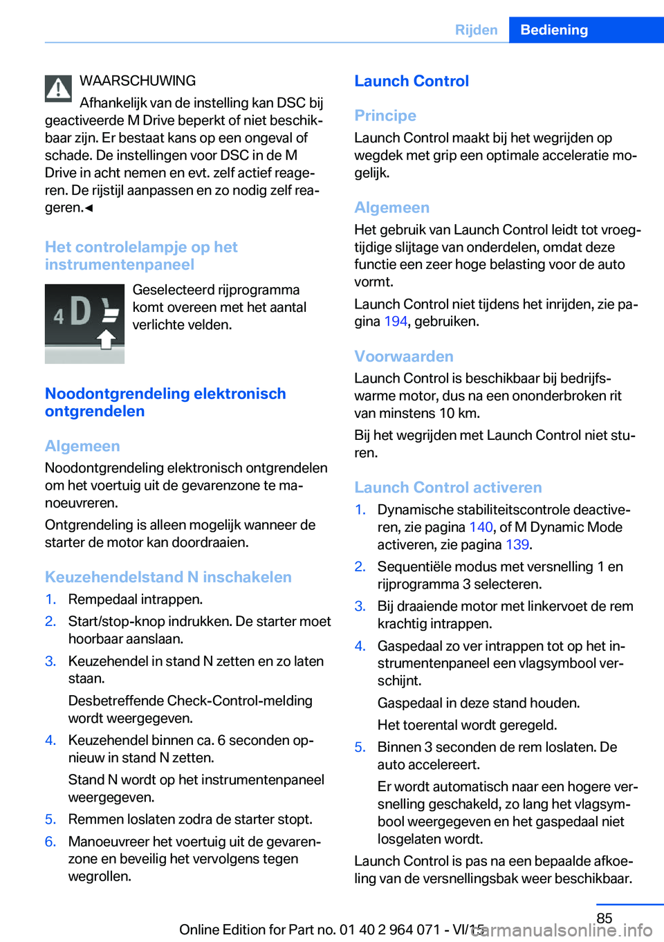 BMW X6 M 2016 Instructieboekjes (in Dutch) WAARSCHUWING
Afhankelijk van de instelling kan DSC bij
geactiveerde M Drive beperkt of niet beschik‐
baar zijn. Er bestaat kans op een ongeval of
schade. De instellingen voor DSC in de M
Drive in ac BMW X6 M 2016 Instructieboekjes (in Dutch) WAARSCHUWING
Afhankelijk van de instelling kan DSC bij
geactiveerde M Drive beperkt of niet beschik‐
baar zijn. Er bestaat kans op een ongeval of
schade. De instellingen voor DSC in de M
Drive in ac