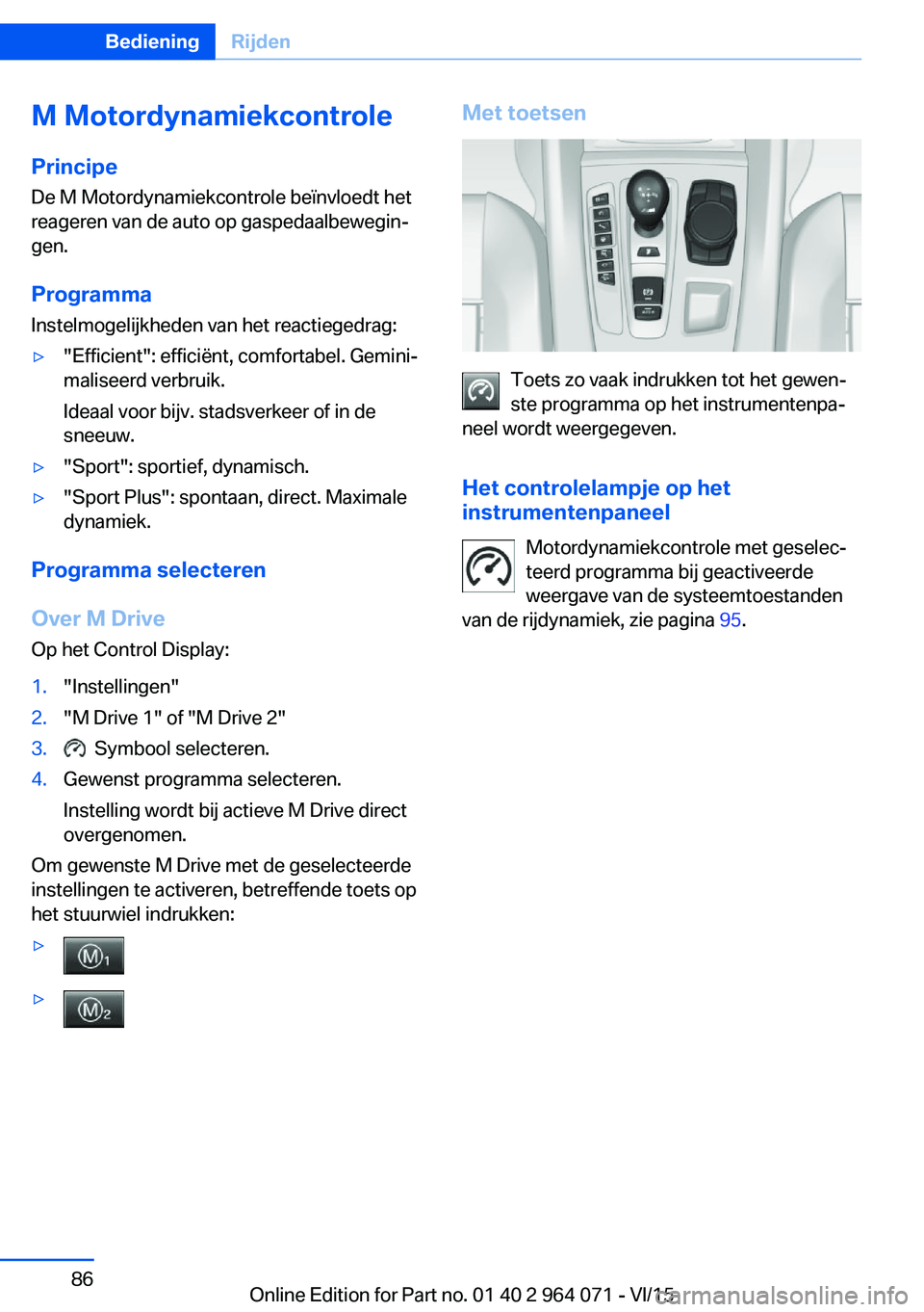 BMW X6 M 2016 Instructieboekjes (in Dutch) M Motordynamiekcontrole
Principe De M Motordynamiekcontrole beïnvloedt het
reageren van de auto op gaspedaalbewegin‐ gen.
Programma Instelmogelijkheden van het reactiegedrag:▷"Efficient": BMW X6 M 2016 Instructieboekjes (in Dutch) M Motordynamiekcontrole
Principe De M Motordynamiekcontrole beïnvloedt het
reageren van de auto op gaspedaalbewegin‐ gen.
Programma Instelmogelijkheden van het reactiegedrag:▷"Efficient":