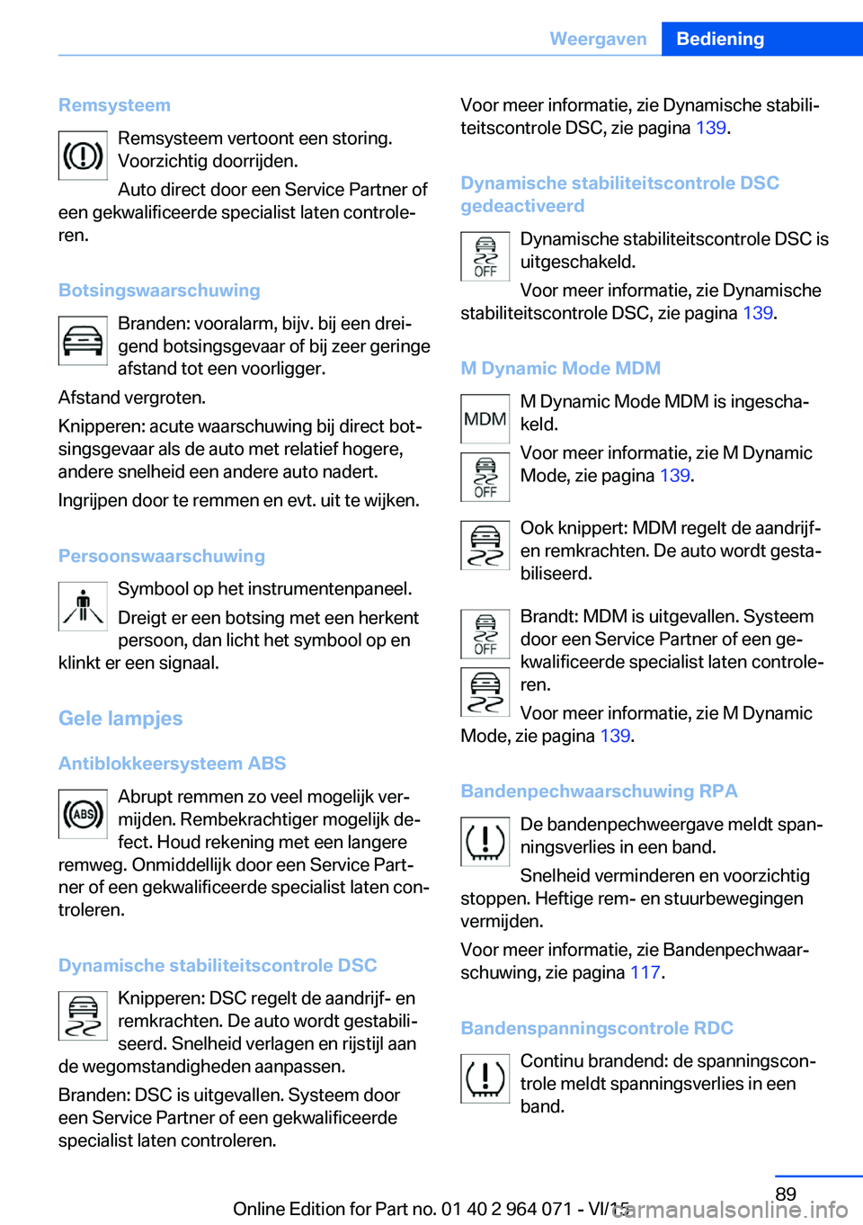 BMW X6 M 2016 Instructieboekjes (in Dutch) RemsysteemRemsysteem vertoont een storing.
Voorzichtig doorrijden.
Auto direct door een Service Partner of
een gekwalificeerde specialist laten controle‐
ren.
Botsingswaarschuwing Branden: vooralarm BMW X6 M 2016 Instructieboekjes (in Dutch) RemsysteemRemsysteem vertoont een storing.
Voorzichtig doorrijden.
Auto direct door een Service Partner of
een gekwalificeerde specialist laten controle‐
ren.
Botsingswaarschuwing Branden: vooralarm