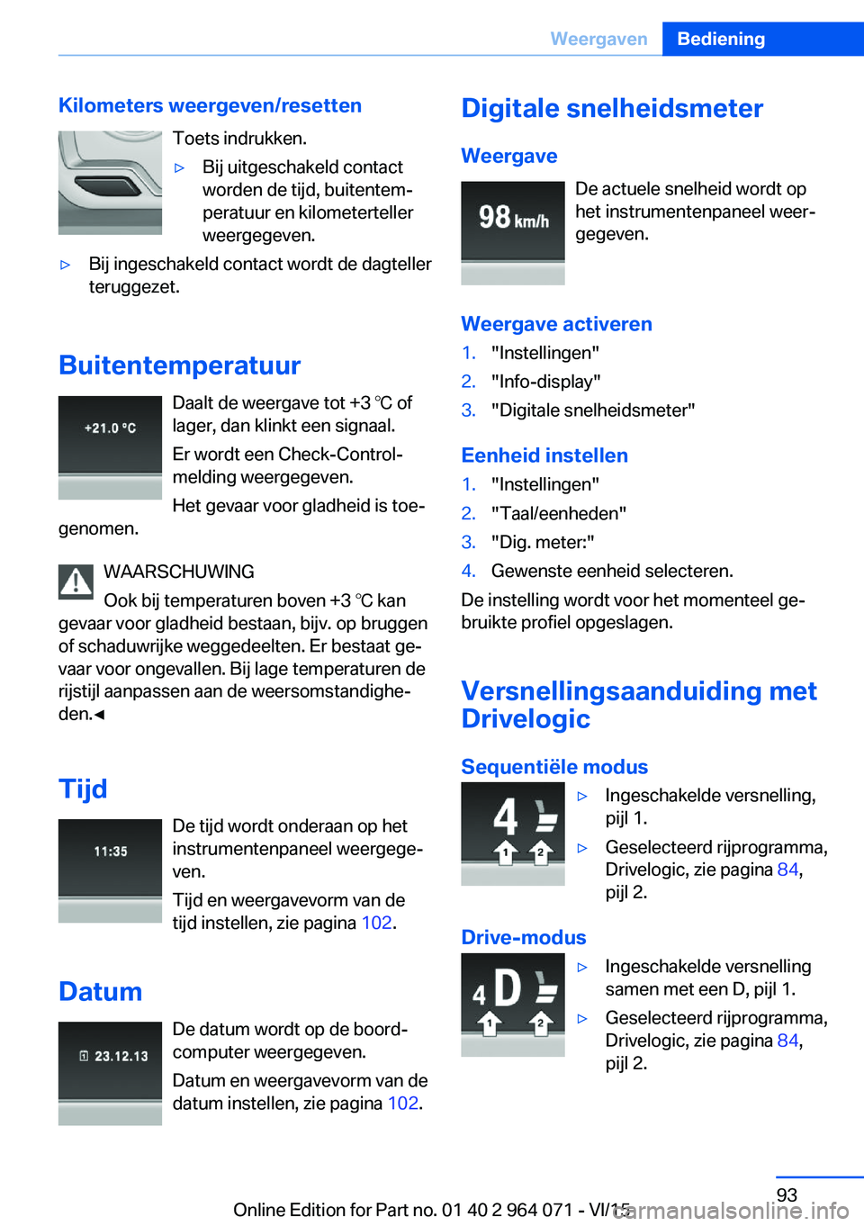 BMW X6 M 2016 Instructieboekjes (in Dutch) Kilometers weergeven/resettenToets indrukken.▷Bij uitgeschakeld contact
worden de tijd, buitentem‐
peratuur en kilometerteller
weergegeven.▷Bij ingeschakeld contact wordt de dagteller
teruggezet BMW X6 M 2016 Instructieboekjes (in Dutch) Kilometers weergeven/resettenToets indrukken.▷Bij uitgeschakeld contact
worden de tijd, buitentem‐
peratuur en kilometerteller
weergegeven.▷Bij ingeschakeld contact wordt de dagteller
teruggezet