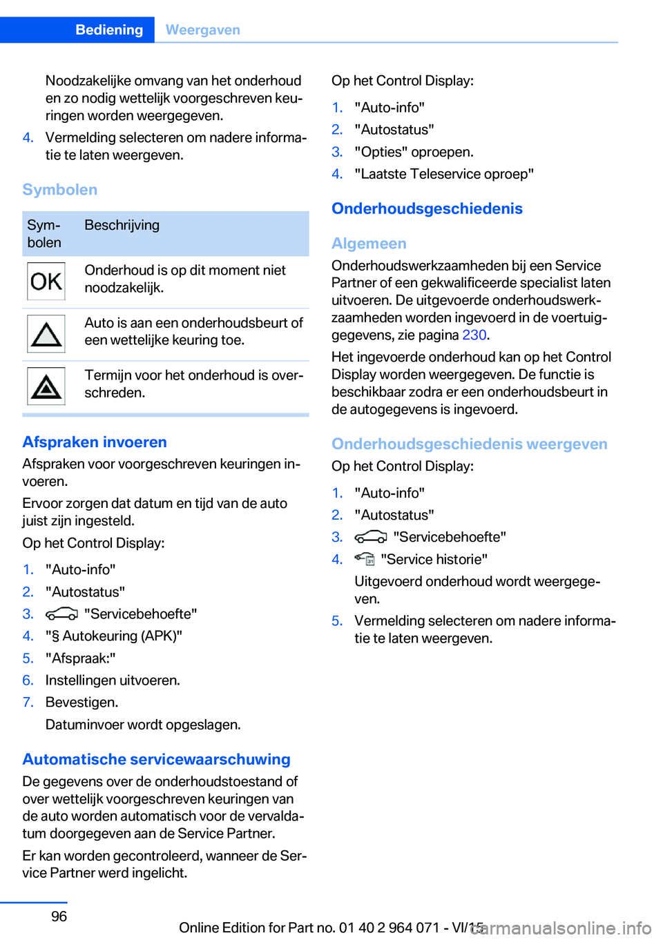 BMW X6 M 2016 Instructieboekjes (in Dutch) Noodzakelijke omvang van het onderhoud
en zo nodig wettelijk voorgeschreven keu‐
ringen worden weergegeven.4.Vermelding selecteren om nadere informa‐
tie te laten weergeven.
Symbolen
Sym‐
bolenB BMW X6 M 2016 Instructieboekjes (in Dutch) Noodzakelijke omvang van het onderhoud
en zo nodig wettelijk voorgeschreven keu‐
ringen worden weergegeven.4.Vermelding selecteren om nadere informa‐
tie te laten weergeven.
Symbolen
Sym‐
bolenB