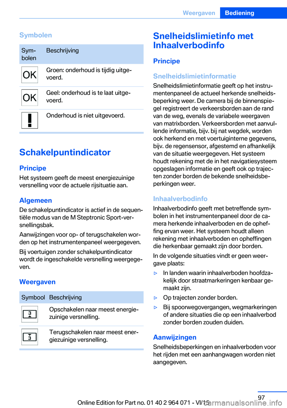 BMW X6 M 2016  Instructieboekjes (in Dutch) SymbolenSym‐
bolenBeschrijvingGroen: onderhoud is tijdig uitge‐
voerd.Geel: onderhoud is te laat uitge‐
voerd.Onderhoud is niet uitgevoerd.
Schakelpuntindicator
Principe
Het systeem geeft de mee