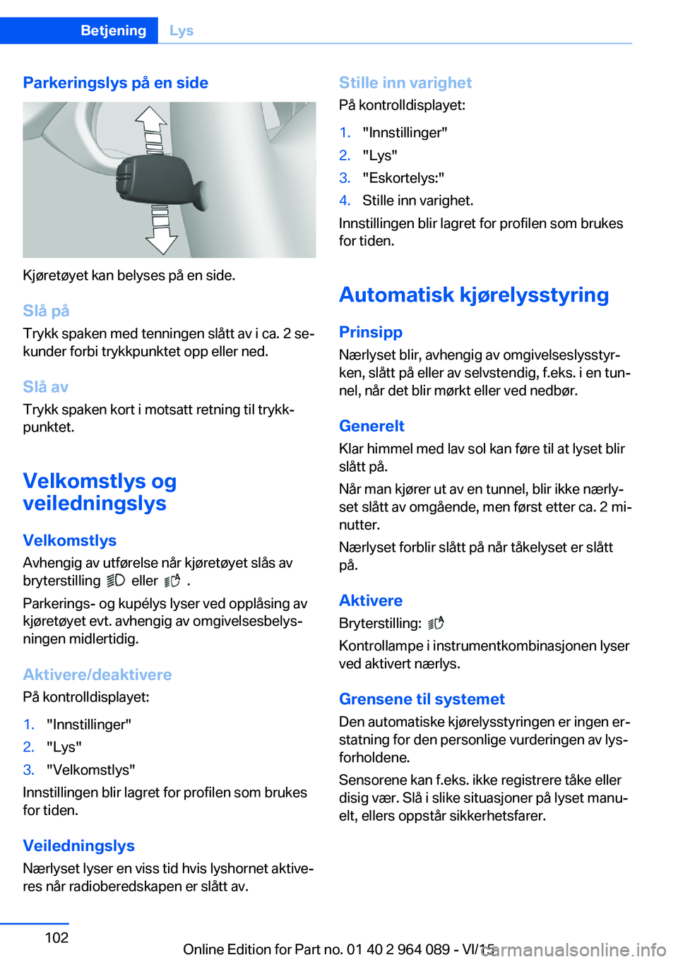 BMW X6 M 2016 InstruksjonsbØker (in Norwegian) Parkeringslys på en side
Kjøretøyet kan belyses på en side.Slå på
Trykk spaken med tenningen slått av i ca. 2 se‐
kunder forbi trykkpunktet opp eller ned.
Slå avTrykk spaken kort i motsatt r BMW X6 M 2016 InstruksjonsbØker (in Norwegian) Parkeringslys på en side
Kjøretøyet kan belyses på en side.Slå på
Trykk spaken med tenningen slått av i ca. 2 se‐
kunder forbi trykkpunktet opp eller ned.
Slå avTrykk spaken kort i motsatt r