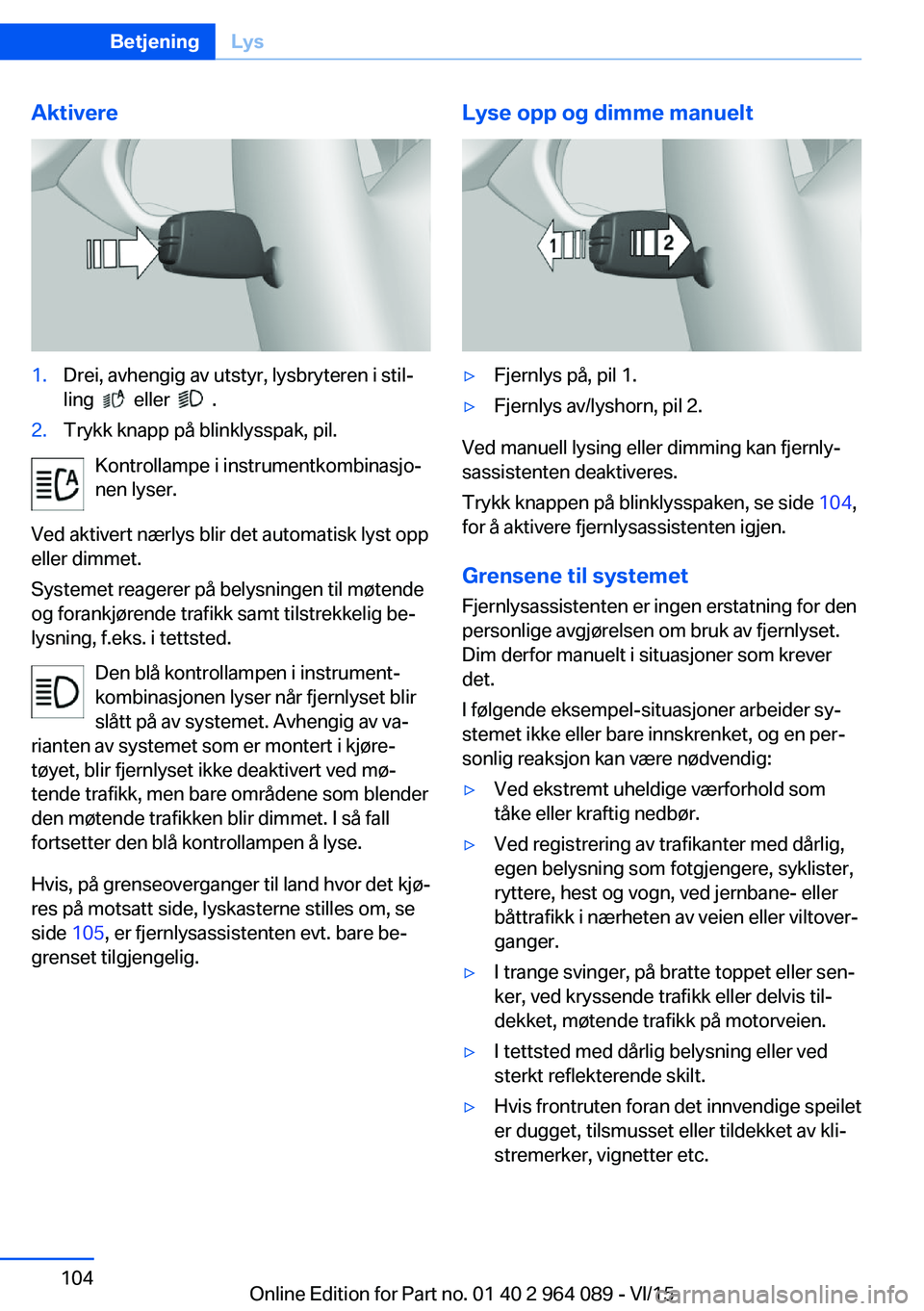 BMW X6 M 2016 InstruksjonsbØker (in Norwegian) Aktivere1.Drei, avhengig av utstyr, lysbryteren i stil‐
ling
eller .
2.Trykk knapp på blinklysspak, pil.
Kontrollampe i instrumentkombinasjo‐
nen lyser.
Ved aktivert nærlys blir det autom BMW X6 M 2016 InstruksjonsbØker (in Norwegian) Aktivere1.Drei, avhengig av utstyr, lysbryteren i stil‐
ling
eller .
2.Trykk knapp på blinklysspak, pil.
Kontrollampe i instrumentkombinasjo‐
nen lyser.
Ved aktivert nærlys blir det autom