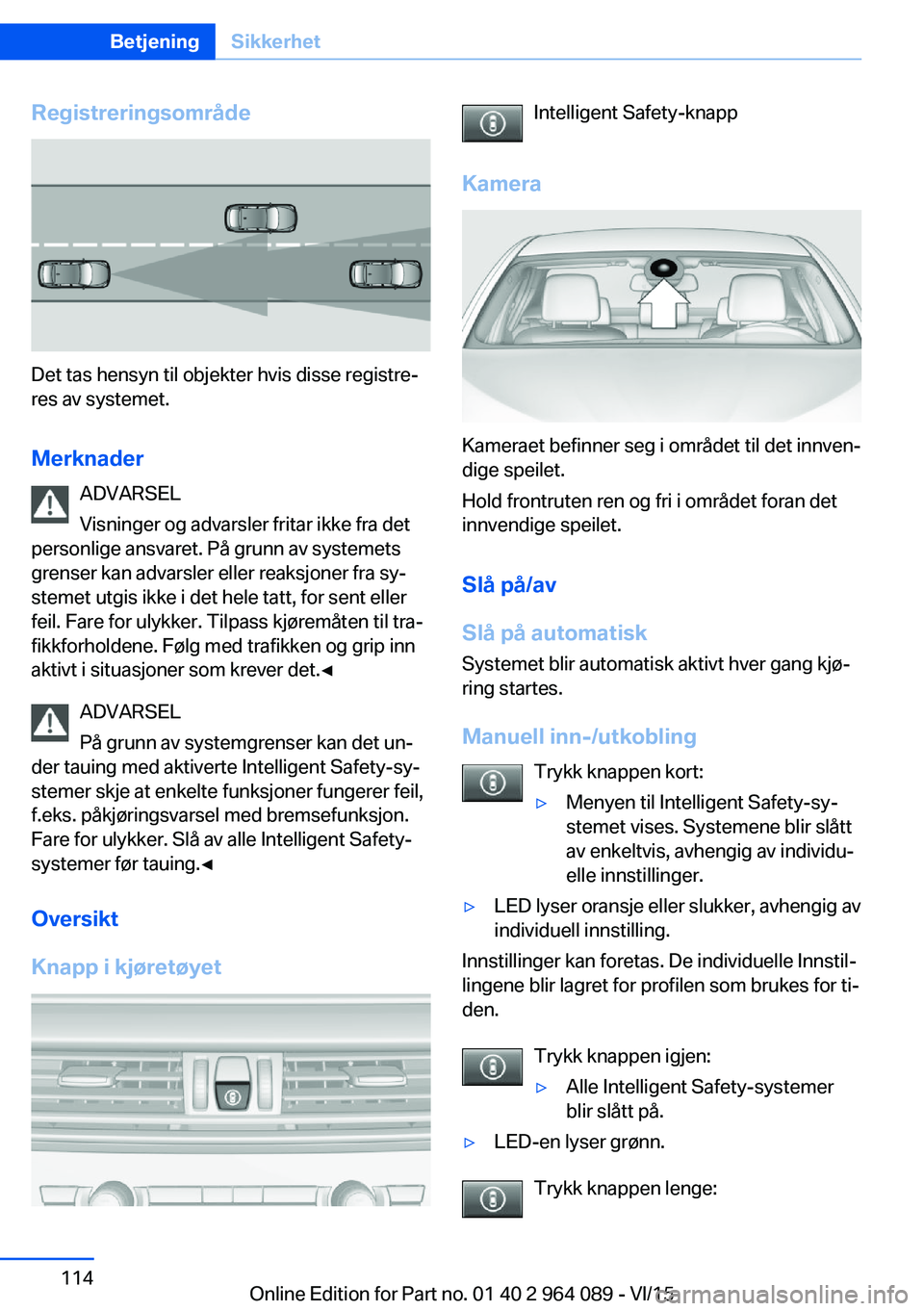 BMW X6 M 2016 InstruksjonsbØker (in Norwegian) Registreringsområde
Det tas hensyn til objekter hvis disse registre‐
res av systemet.
Merknader ADVARSEL
Visninger og advarsler fritar ikke fra det
personlige ansvaret. På grunn av systemets
grens BMW X6 M 2016 InstruksjonsbØker (in Norwegian) Registreringsområde
Det tas hensyn til objekter hvis disse registre‐
res av systemet.
Merknader ADVARSEL
Visninger og advarsler fritar ikke fra det
personlige ansvaret. På grunn av systemets
grens