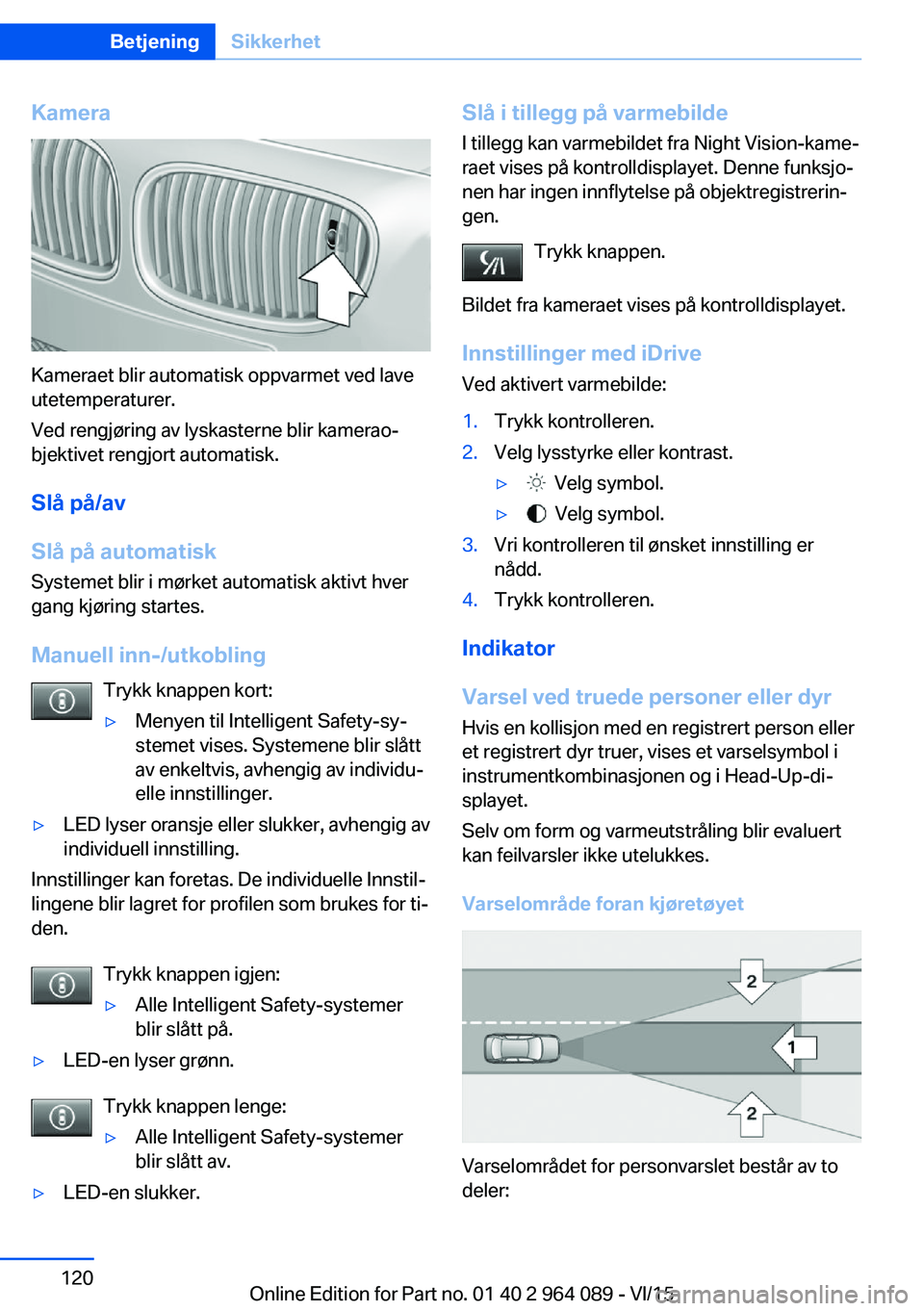 BMW X6 M 2016 InstruksjonsbØker (in Norwegian) Kamera
Kameraet blir automatisk oppvarmet ved lave
utetemperaturer.
Ved rengjøring av lyskasterne blir kamerao‐
bjektivet rengjort automatisk.
Slå på/av
Slå på automatisk
Systemet blir i mørke BMW X6 M 2016 InstruksjonsbØker (in Norwegian) Kamera
Kameraet blir automatisk oppvarmet ved lave
utetemperaturer.
Ved rengjøring av lyskasterne blir kamerao‐
bjektivet rengjort automatisk.
Slå på/av
Slå på automatisk
Systemet blir i mørke