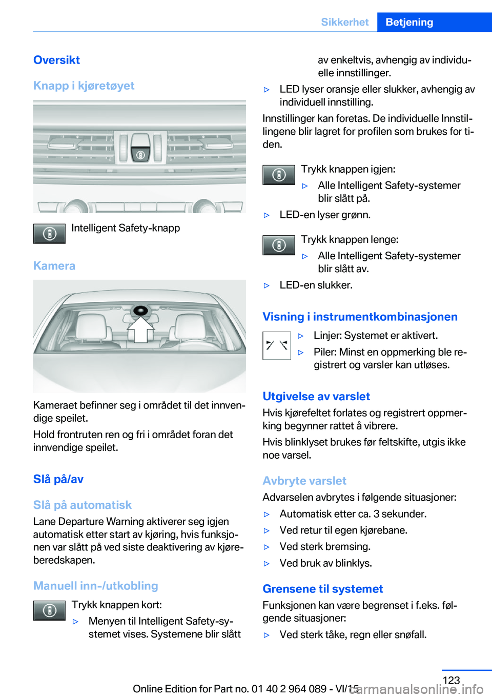 BMW X6 M 2016 InstruksjonsbØker (in Norwegian) Oversikt
Knapp i kjøretøyet
Intelligent Safety-knapp
Kamera
Kameraet befinner seg i området til det innven‐
dige speilet.
Hold frontruten ren og fri i området foran det
innvendige speilet.
Slå BMW X6 M 2016 InstruksjonsbØker (in Norwegian) Oversikt
Knapp i kjøretøyet
Intelligent Safety-knapp
Kamera
Kameraet befinner seg i området til det innven‐
dige speilet.
Hold frontruten ren og fri i området foran det
innvendige speilet.
Slå