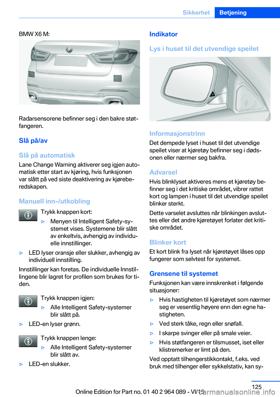 BMW X6 M 2016 InstruksjonsbØker (in Norwegian) BMW X6 M:
Radarsensorene befinner seg i den bakre støt‐
fangeren.
Slå på/av
Slå på automatisk
Lane Change Warning aktiverer seg igjen auto‐
matisk etter start av kjøring, hvis funksjonen
var BMW X6 M 2016 InstruksjonsbØker (in Norwegian) BMW X6 M:
Radarsensorene befinner seg i den bakre støt‐
fangeren.
Slå på/av
Slå på automatisk
Lane Change Warning aktiverer seg igjen auto‐
matisk etter start av kjøring, hvis funksjonen
var