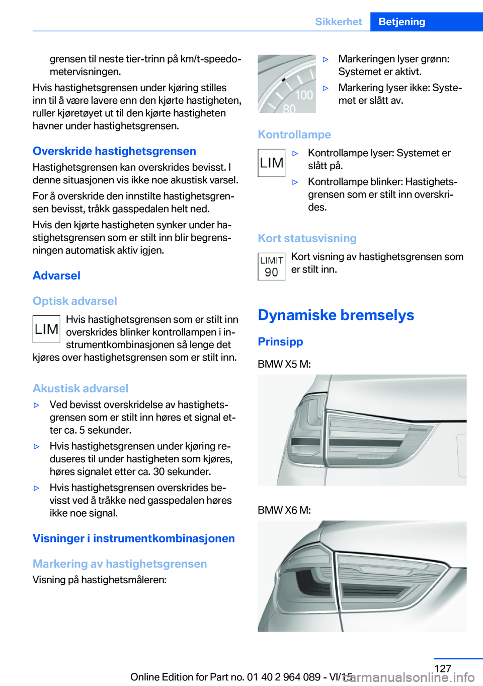 BMW X6 M 2016 InstruksjonsbØker (in Norwegian) grensen til neste tier-trinn på km/t-speedo‐
metervisningen.
Hvis hastighetsgrensen under kjøring stilles
inn til å være lavere enn den kjørte hastigheten,
ruller kjøretøyet ut til den kjørt BMW X6 M 2016 InstruksjonsbØker (in Norwegian) grensen til neste tier-trinn på km/t-speedo‐
metervisningen.
Hvis hastighetsgrensen under kjøring stilles
inn til å være lavere enn den kjørte hastigheten,
ruller kjøretøyet ut til den kjørt