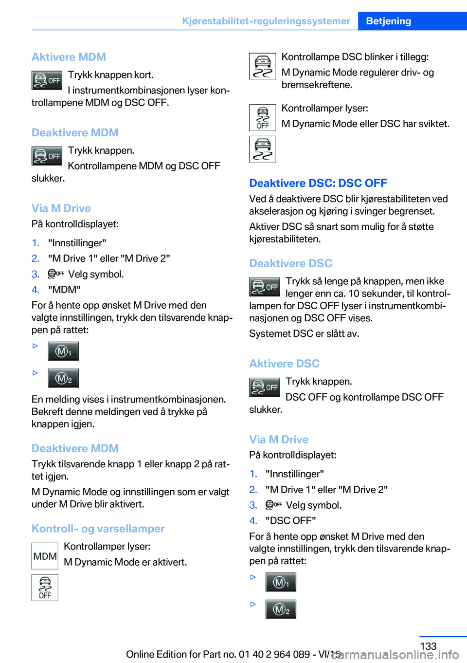 BMW X6 M 2016 InstruksjonsbØker (in Norwegian) Aktivere MDMTrykk knappen kort.
I instrumentkombinasjonen lyser kon‐
trollampene MDM og DSC OFF.
Deaktivere MDM Trykk knappen.
Kontrollampene MDM og DSC OFF
slukker.
Via M Drive På kontrolldisplaye BMW X6 M 2016 InstruksjonsbØker (in Norwegian) Aktivere MDMTrykk knappen kort.
I instrumentkombinasjonen lyser kon‐
trollampene MDM og DSC OFF.
Deaktivere MDM Trykk knappen.
Kontrollampene MDM og DSC OFF
slukker.
Via M Drive På kontrolldisplaye
