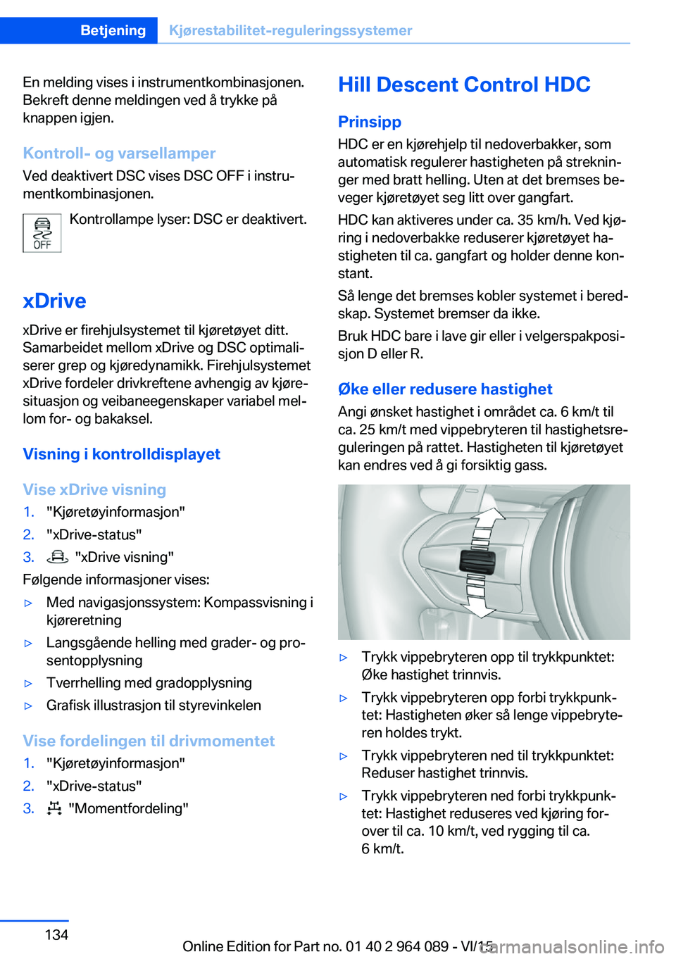 BMW X6 M 2016 InstruksjonsbØker (in Norwegian) En melding vises i instrumentkombinasjonen.
Bekreft denne meldingen ved å trykke på
knappen igjen.
Kontroll- og varsellamper Ved deaktivert DSC vises DSC OFF i instru‐
mentkombinasjonen.
Kontrolla BMW X6 M 2016 InstruksjonsbØker (in Norwegian) En melding vises i instrumentkombinasjonen.
Bekreft denne meldingen ved å trykke på
knappen igjen.
Kontroll- og varsellamper Ved deaktivert DSC vises DSC OFF i instru‐
mentkombinasjonen.
Kontrolla