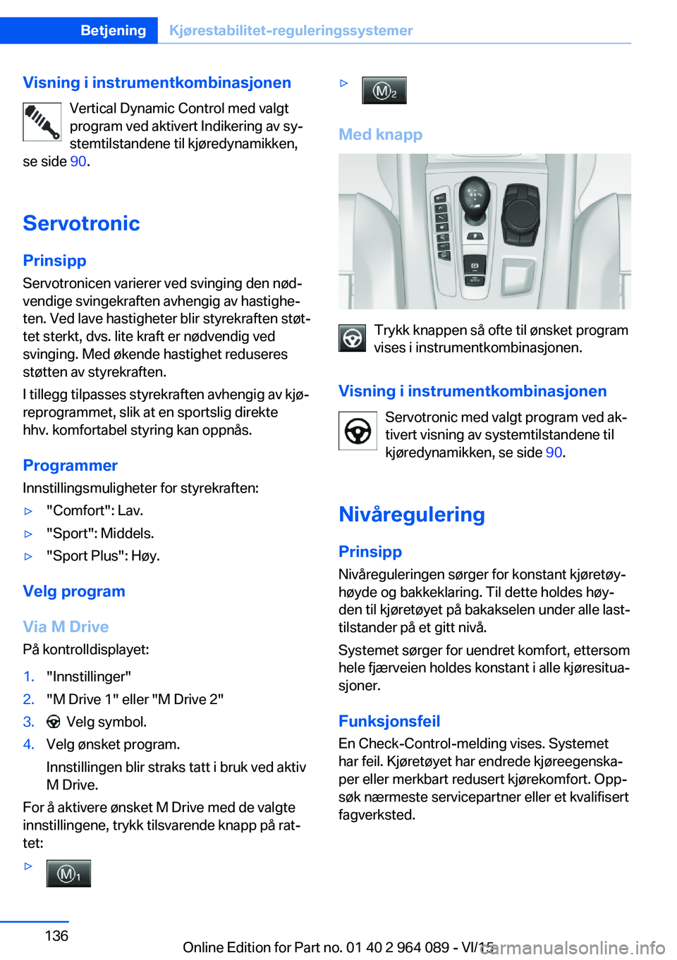 BMW X6 M 2016 InstruksjonsbØker (in Norwegian) Visning i instrumentkombinasjonenVertical Dynamic Control med valgt
program ved aktivert Indikering av sy‐
stemtilstandene til kjøredynamikken,
se side 90.
Servotronic Prinsipp
Servotronicen varie BMW X6 M 2016 InstruksjonsbØker (in Norwegian) Visning i instrumentkombinasjonenVertical Dynamic Control med valgt
program ved aktivert Indikering av sy‐
stemtilstandene til kjøredynamikken,
se side 90.
Servotronic Prinsipp
Servotronicen varie