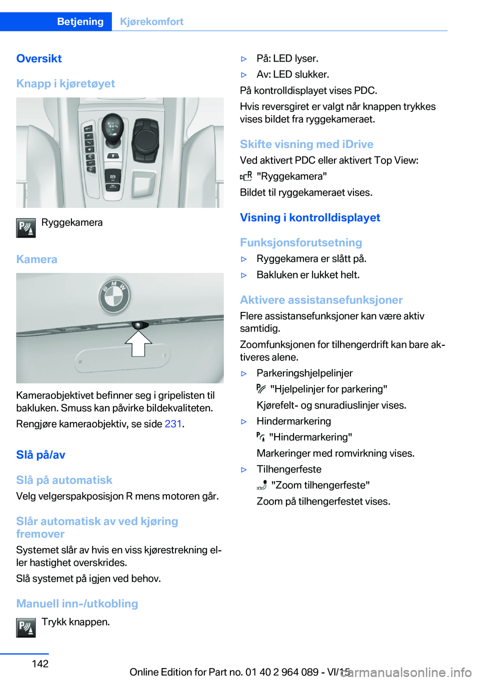 BMW X6 M 2016 InstruksjonsbØker (in Norwegian) Oversikt
Knapp i kjøretøyet
Ryggekamera
Kamera
Kameraobjektivet befinner seg i gripelisten til
bakluken. Smuss kan påvirke bildekvaliteten.
Rengjøre kameraobjektiv, se side 231.
Slå på/av
Slå BMW X6 M 2016 InstruksjonsbØker (in Norwegian) Oversikt
Knapp i kjøretøyet
Ryggekamera
Kamera
Kameraobjektivet befinner seg i gripelisten til
bakluken. Smuss kan påvirke bildekvaliteten.
Rengjøre kameraobjektiv, se side 231.
Slå på/av
Slå