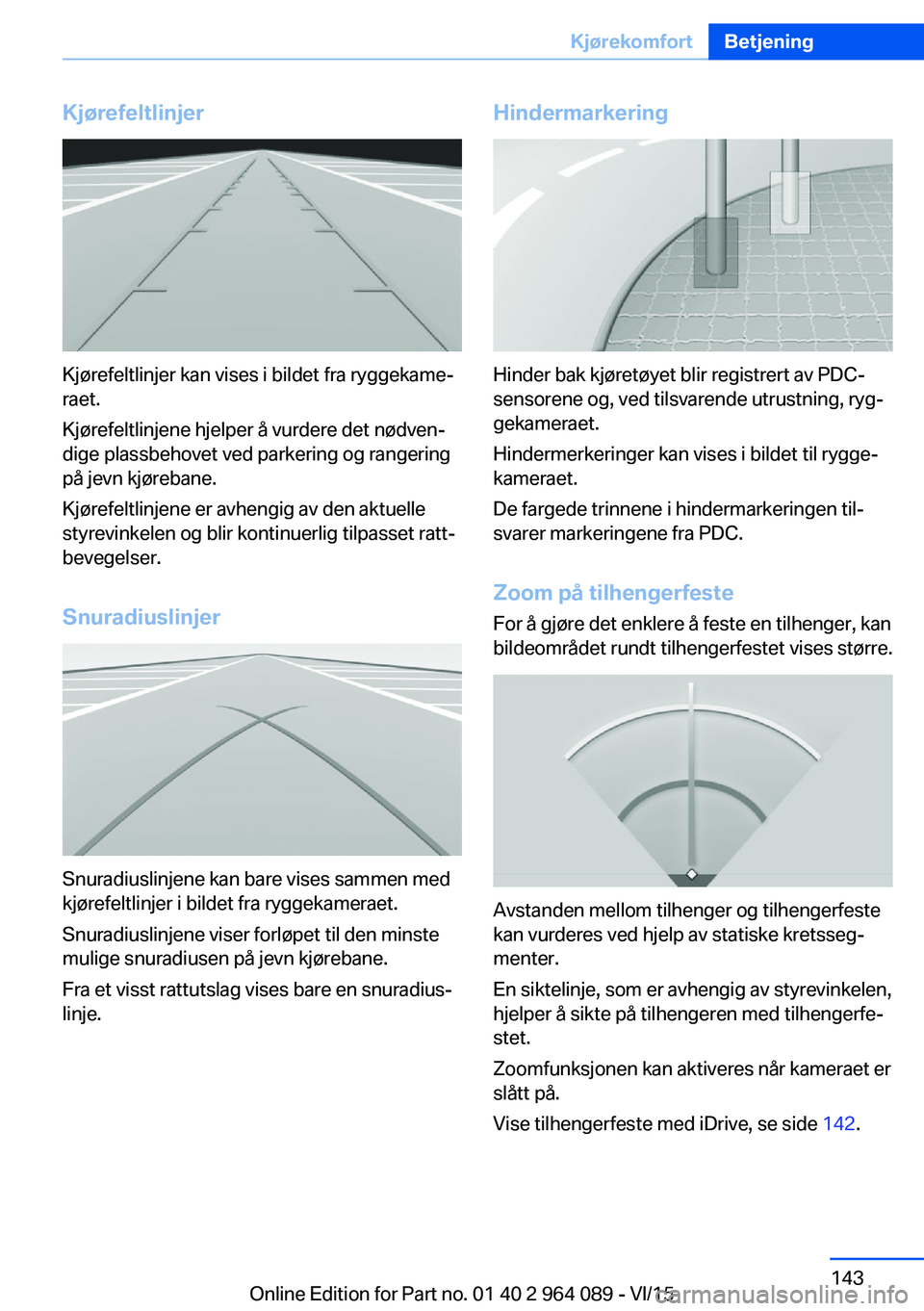 BMW X6 M 2016 InstruksjonsbØker (in Norwegian) Kjørefeltlinjer
Kjørefeltlinjer kan vises i bildet fra ryggekame‐
raet.
Kjørefeltlinjene hjelper å vurdere det nødven‐
dige plassbehovet ved parkering og rangering
på jevn kjørebane.
Kjøre BMW X6 M 2016 InstruksjonsbØker (in Norwegian) Kjørefeltlinjer
Kjørefeltlinjer kan vises i bildet fra ryggekame‐
raet.
Kjørefeltlinjene hjelper å vurdere det nødven‐
dige plassbehovet ved parkering og rangering
på jevn kjørebane.
Kjøre