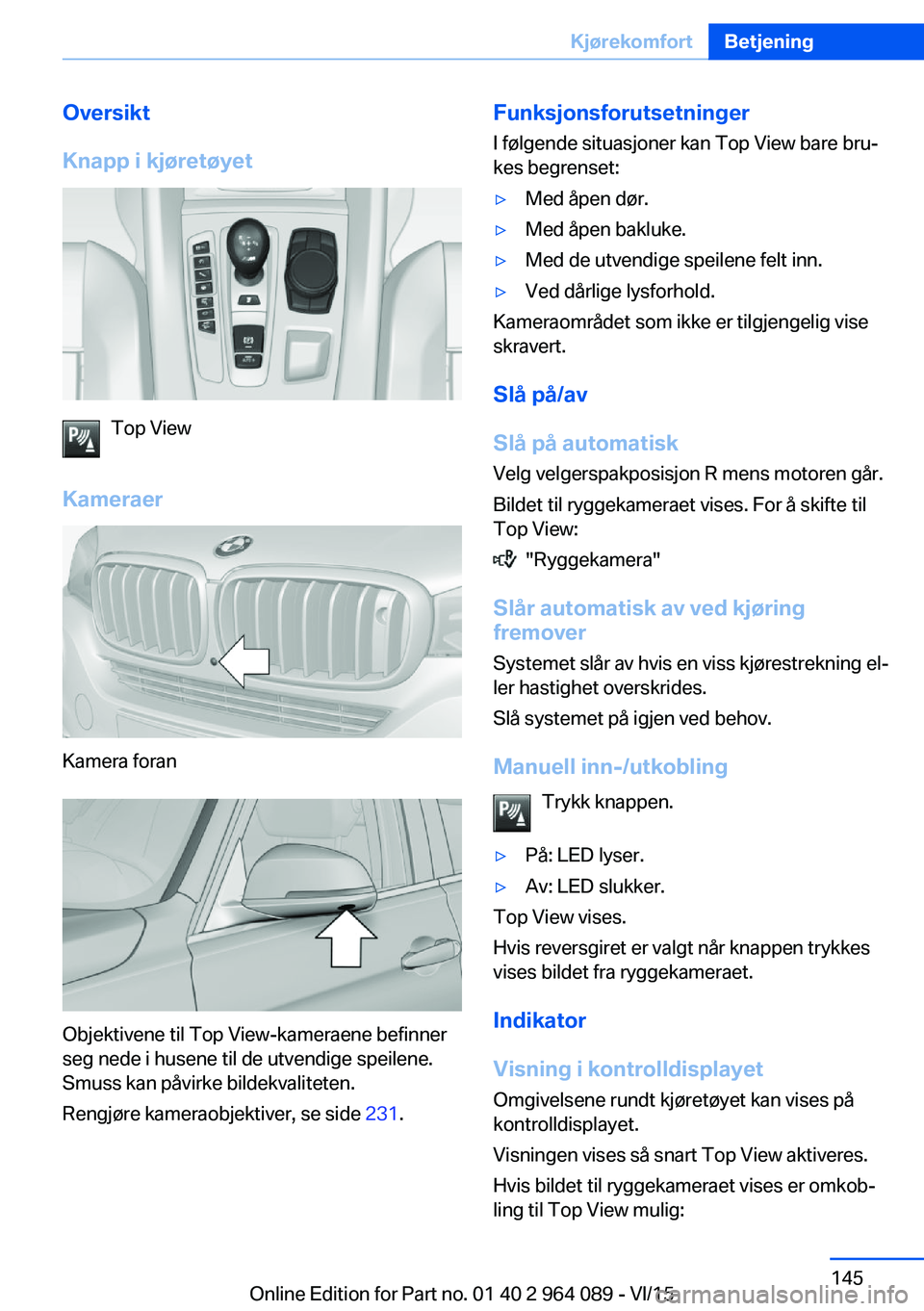BMW X6 M 2016 InstruksjonsbØker (in Norwegian) Oversikt
Knapp i kjøretøyet
Top View
Kameraer
Kamera foran
Objektivene til Top View-kameraene befinner
seg nede i husene til de utvendige speilene.
Smuss kan påvirke bildekvaliteten.
Rengjøre kame BMW X6 M 2016 InstruksjonsbØker (in Norwegian) Oversikt
Knapp i kjøretøyet
Top View
Kameraer
Kamera foran
Objektivene til Top View-kameraene befinner
seg nede i husene til de utvendige speilene.
Smuss kan påvirke bildekvaliteten.
Rengjøre kame