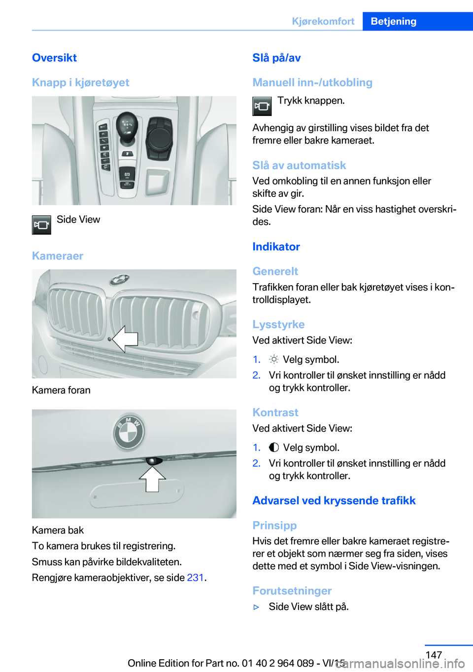BMW X6 M 2016 InstruksjonsbØker (in Norwegian) Oversikt
Knapp i kjøretøyet
Side View
Kameraer
Kamera foran
Kamera bak
To kamera brukes til registrering.
Smuss kan påvirke bildekvaliteten.
Rengjøre kameraobjektiver, se side 231.
Slå på/av
Ma BMW X6 M 2016 InstruksjonsbØker (in Norwegian) Oversikt
Knapp i kjøretøyet
Side View
Kameraer
Kamera foran
Kamera bak
To kamera brukes til registrering.
Smuss kan påvirke bildekvaliteten.
Rengjøre kameraobjektiver, se side 231.
Slå på/av
Ma
