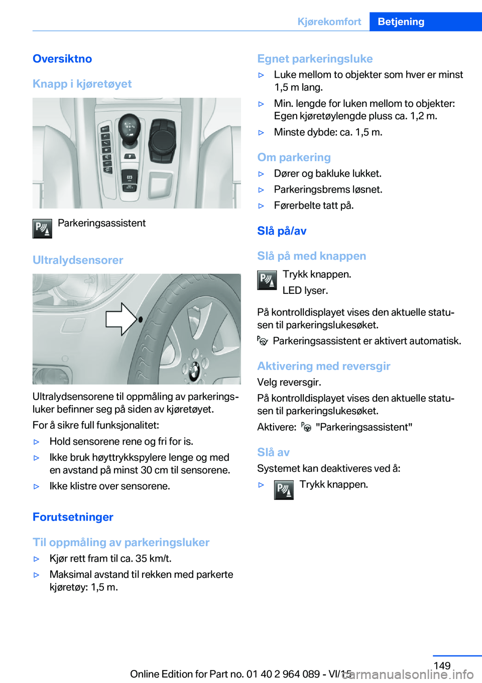 BMW X6 M 2016 InstruksjonsbØker (in Norwegian) Oversiktno
Knapp i kjøretøyet
Parkeringsassistent
Ultralydsensorer
Ultralydsensorene til oppmåling av parkerings‐
luker befinner seg på siden av kjøretøyet.
For å sikre full funksjonalitet:
BMW X6 M 2016 InstruksjonsbØker (in Norwegian) Oversiktno
Knapp i kjøretøyet
Parkeringsassistent
Ultralydsensorer
Ultralydsensorene til oppmåling av parkerings‐
luker befinner seg på siden av kjøretøyet.
For å sikre full funksjonalitet: