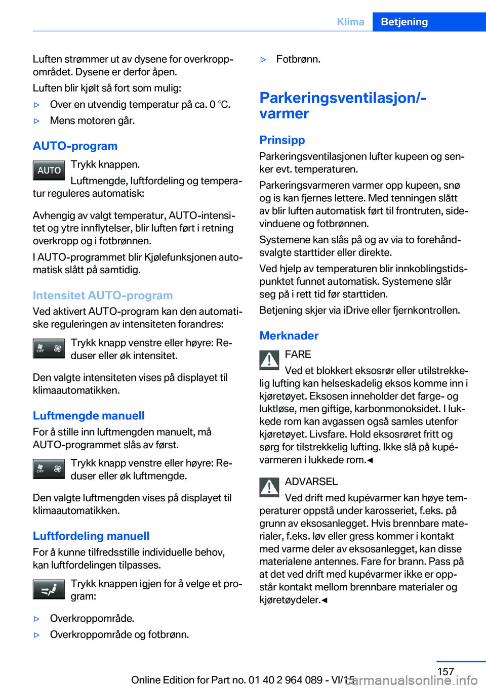 BMW X6 M 2016 InstruksjonsbØker (in Norwegian) Luften strømmer ut av dysene for overkropp‐
området. Dysene er derfor åpen.
Luften blir kjølt så fort som mulig:▷Over en utvendig temperatur på ca. 0 ℃.▷Mens motoren går.
AUTO-program
T BMW X6 M 2016 InstruksjonsbØker (in Norwegian) Luften strømmer ut av dysene for overkropp‐
området. Dysene er derfor åpen.
Luften blir kjølt så fort som mulig:▷Over en utvendig temperatur på ca. 0 ℃.▷Mens motoren går.
AUTO-program
T